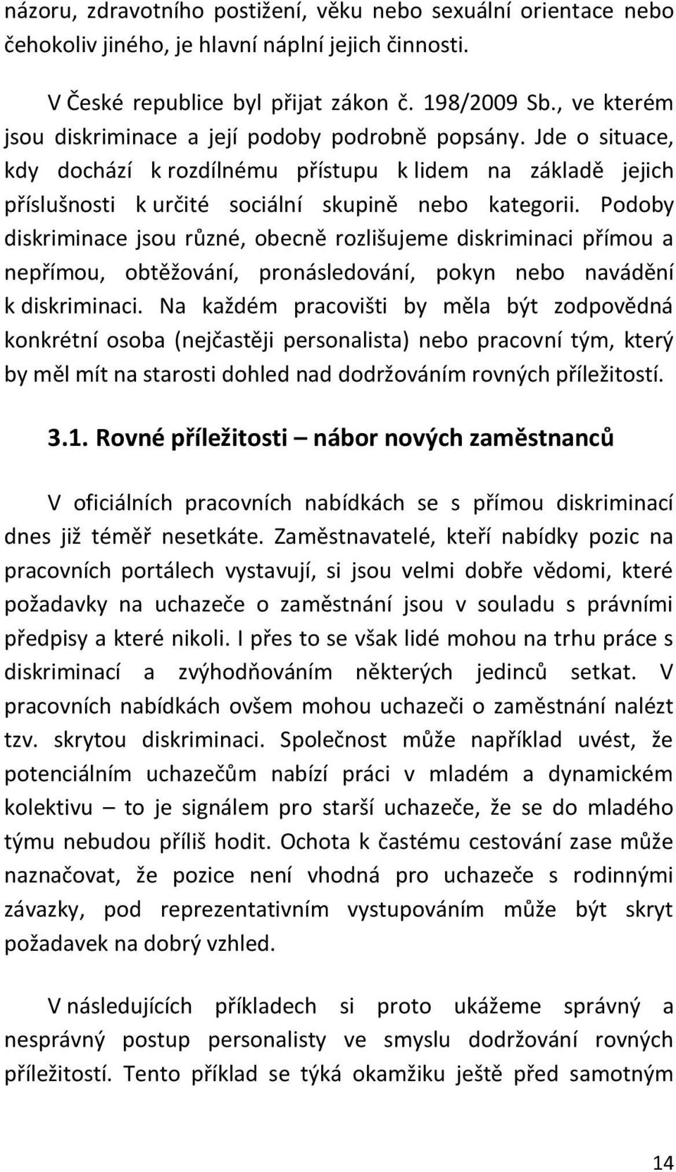 Podoby diskriminace jsou různé, obecně rozlišujeme diskriminaci přímou a nepřímou, obtěžování, pronásledování, pokyn nebo navádění k diskriminaci.