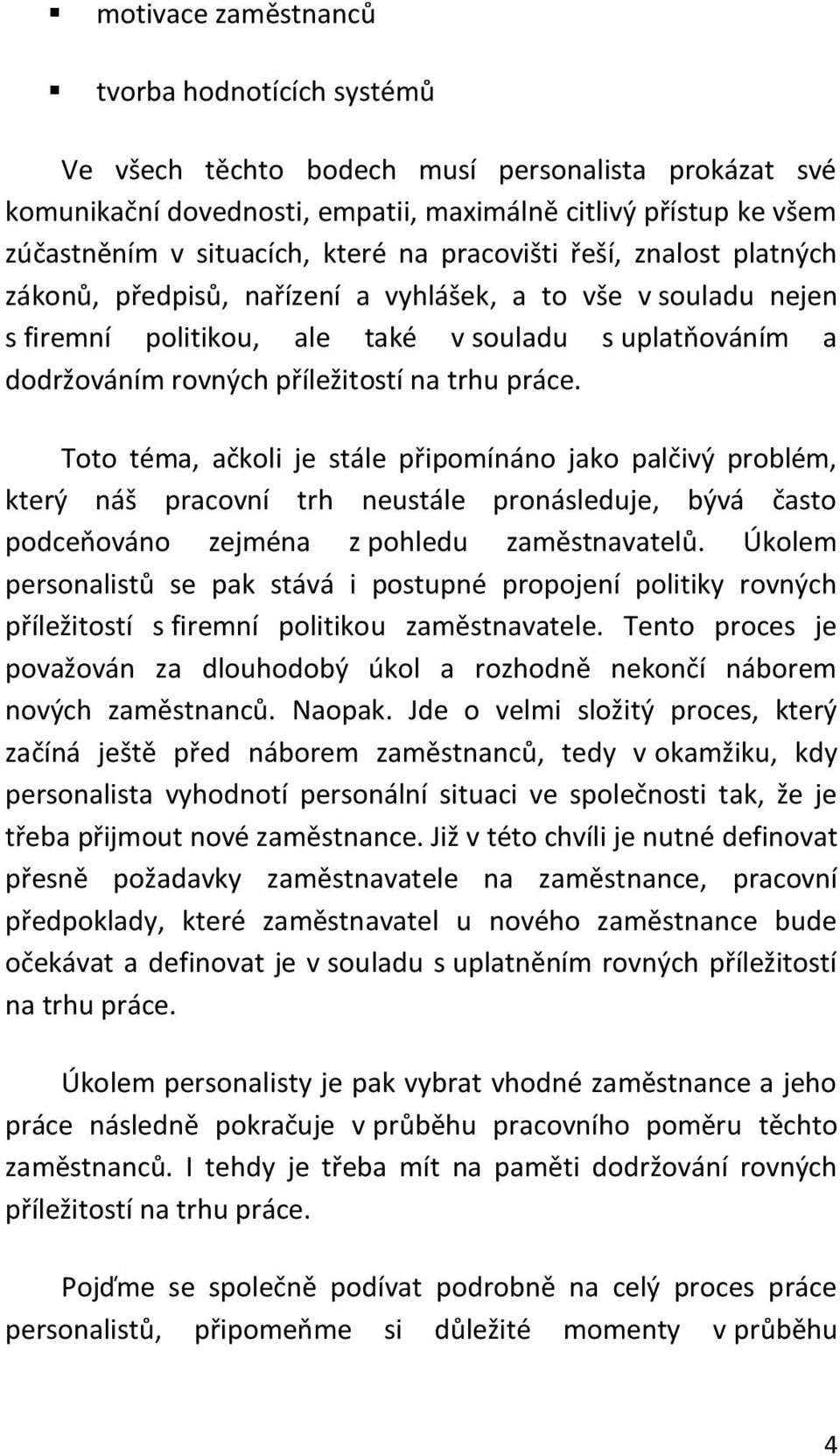 práce. Toto téma, ačkoli je stále připomínáno jako palčivý problém, který náš pracovní trh neustále pronásleduje, bývá často podceňováno zejména z pohledu zaměstnavatelů.