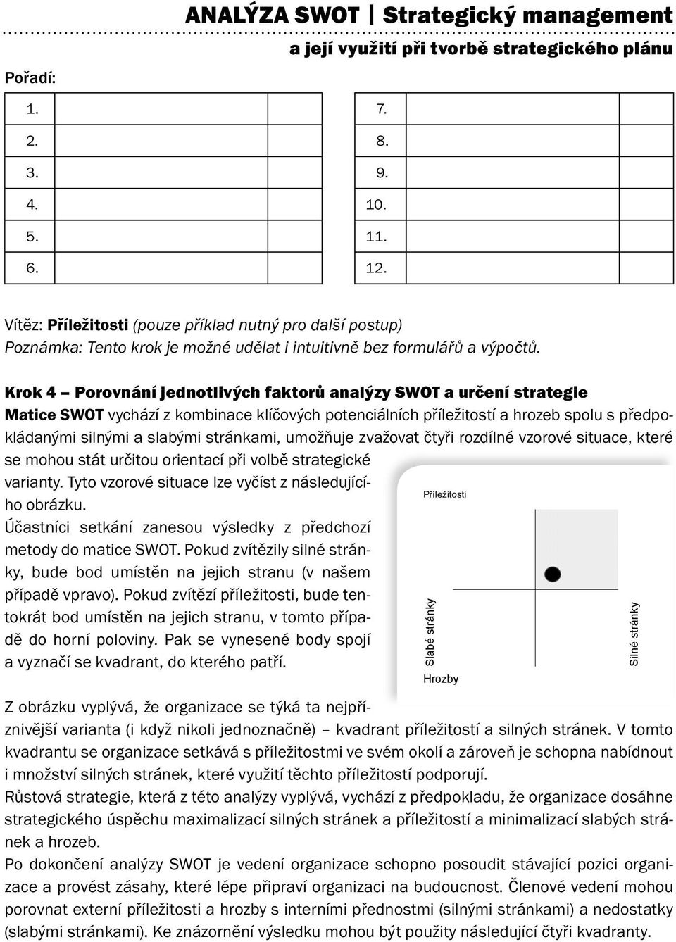 Krok 4 Porovnání jednotlivých faktorů analýzy SWOT a určení strategie Matice SWOT vychází z kombinace klíčových potenciálních příležitostí a hrozeb spolu s předpokládanými silnými a slabými