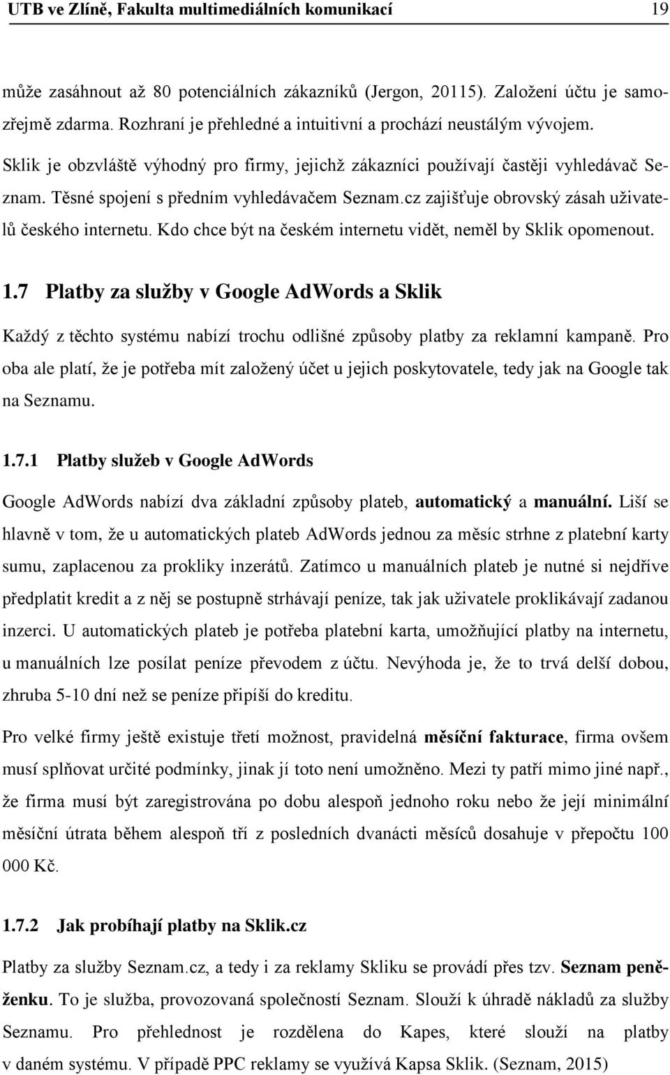 Těsné spojení s předním vyhledávačem Seznam.cz zajišťuje obrovský zásah uživatelů českého internetu. Kdo chce být na českém internetu vidět, neměl by Sklik opomenout. 1.