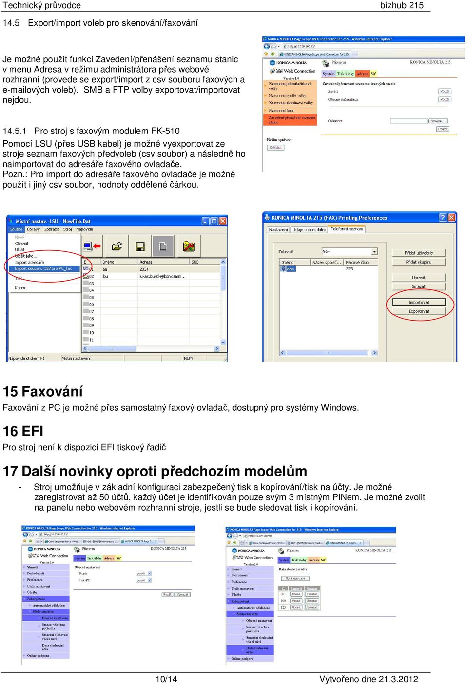 1 Pro stroj s faxovým modulem FK-510 Pomocí LSU (přes USB kabel) je možné vyexportovat ze stroje seznam faxových předvoleb (csv soubor) a následně ho naimportovat do adresáře faxového ovladače. Pozn.