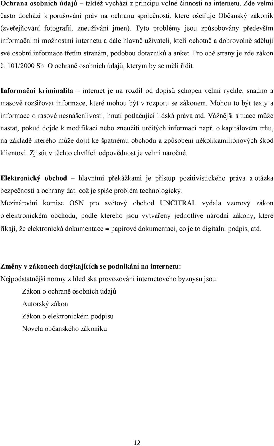 Tyto problémy jsou způsobovány především informačními možnostmi internetu a dále hlavně uživateli, kteří ochotně a dobrovolně sdělují své osobní informace třetím stranám, podobou dotazníků a anket.