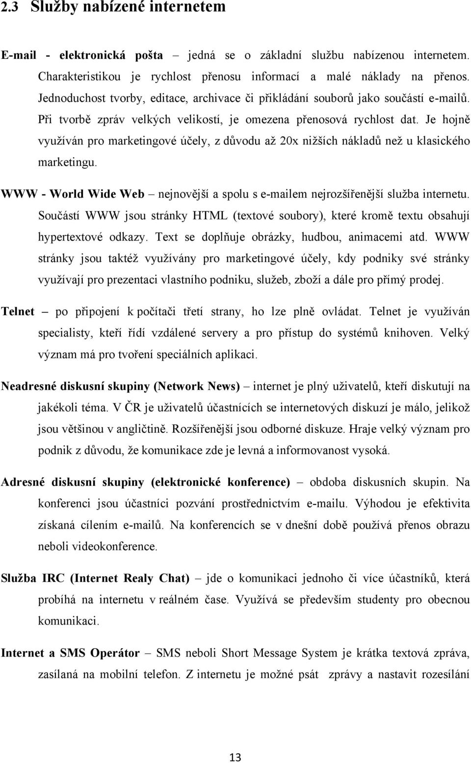 Je hojně využíván pro marketingové účely, z důvodu až 20x nižších nákladů než u klasického marketingu. WWW - World Wide Web nejnovější a spolu s e-mailem nejrozšířenější služba internetu.