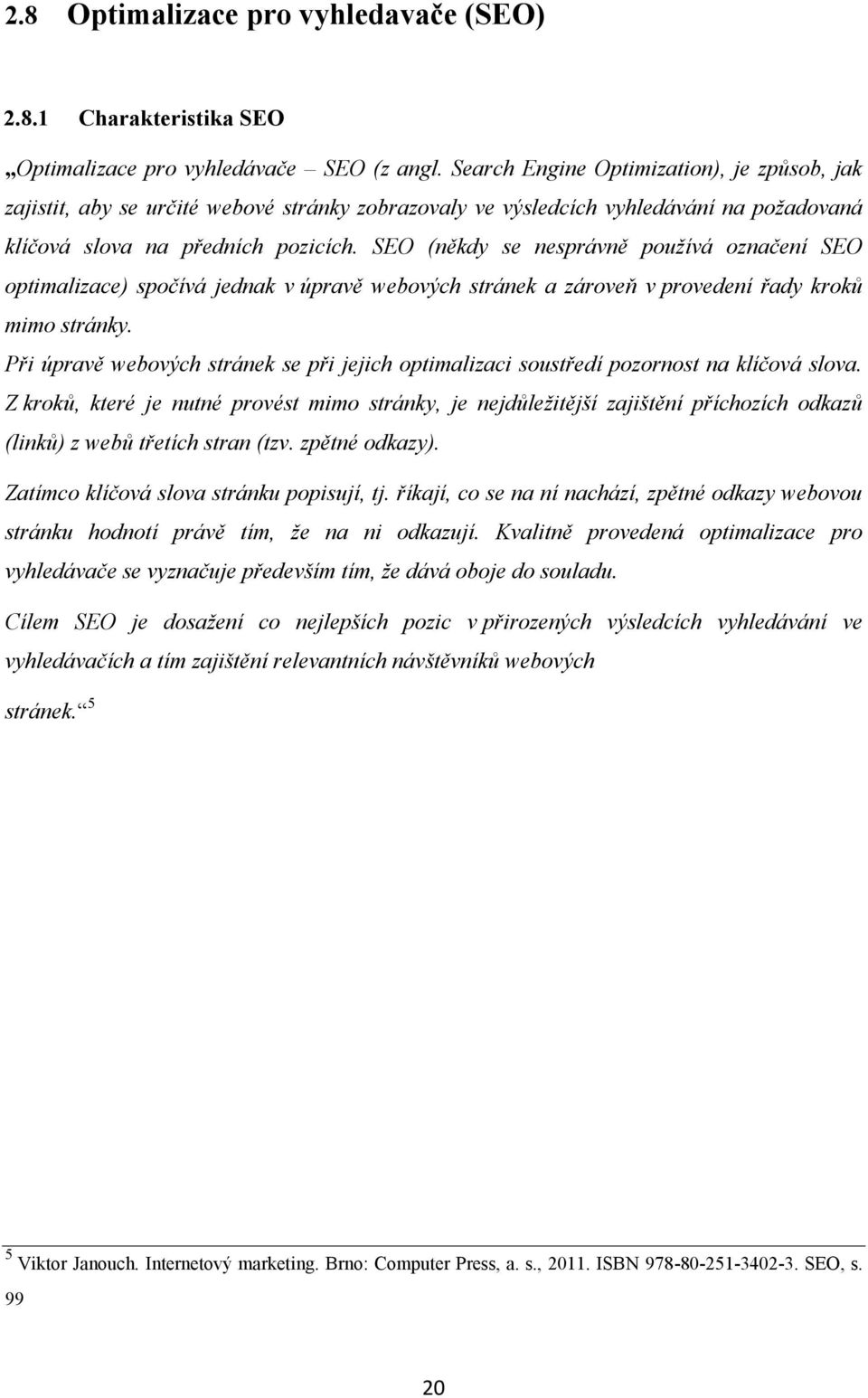 SEO (někdy se nesprávně používá označení SEO optimalizace) spočívá jednak v úpravě webových stránek a zároveň v provedení řady kroků mimo stránky.