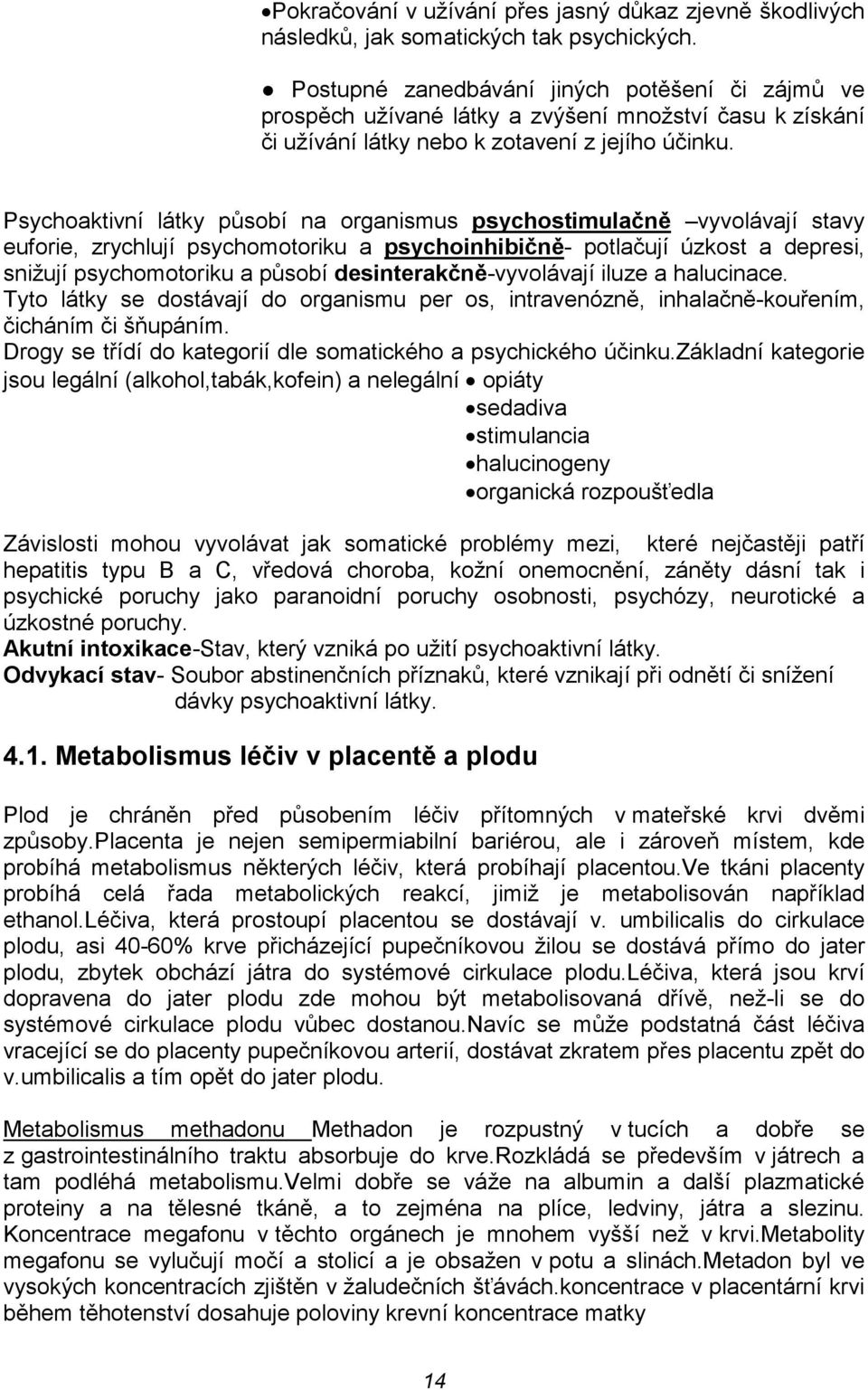 Psychoaktivní látky působí na organismus psychostimulačně vyvolávají stavy euforie, zrychlují psychomotoriku a psychoinhibičně- potlačují úzkost a depresi, snižují psychomotoriku a působí