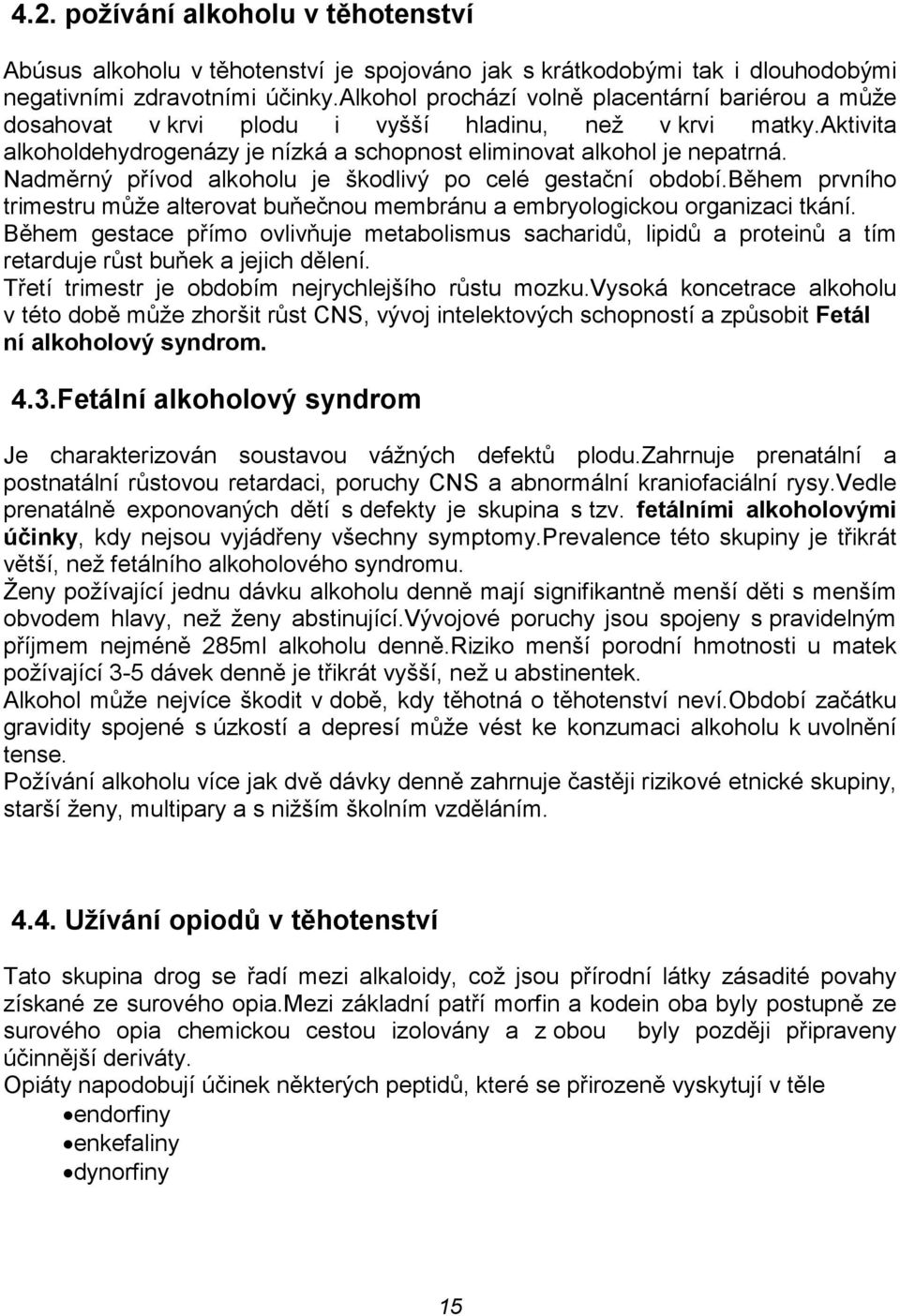 Nadměrný přívod alkoholu je škodlivý po celé gestační období.během prvního trimestru může alterovat buňečnou membránu a embryologickou organizaci tkání.