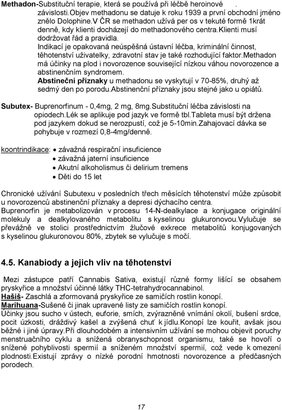 Indikací je opakovaná neúspěšná ústavní léčba, kriminální činnost, těhotenství uživatelky, zdravotní stav je také rozhodující faktor.