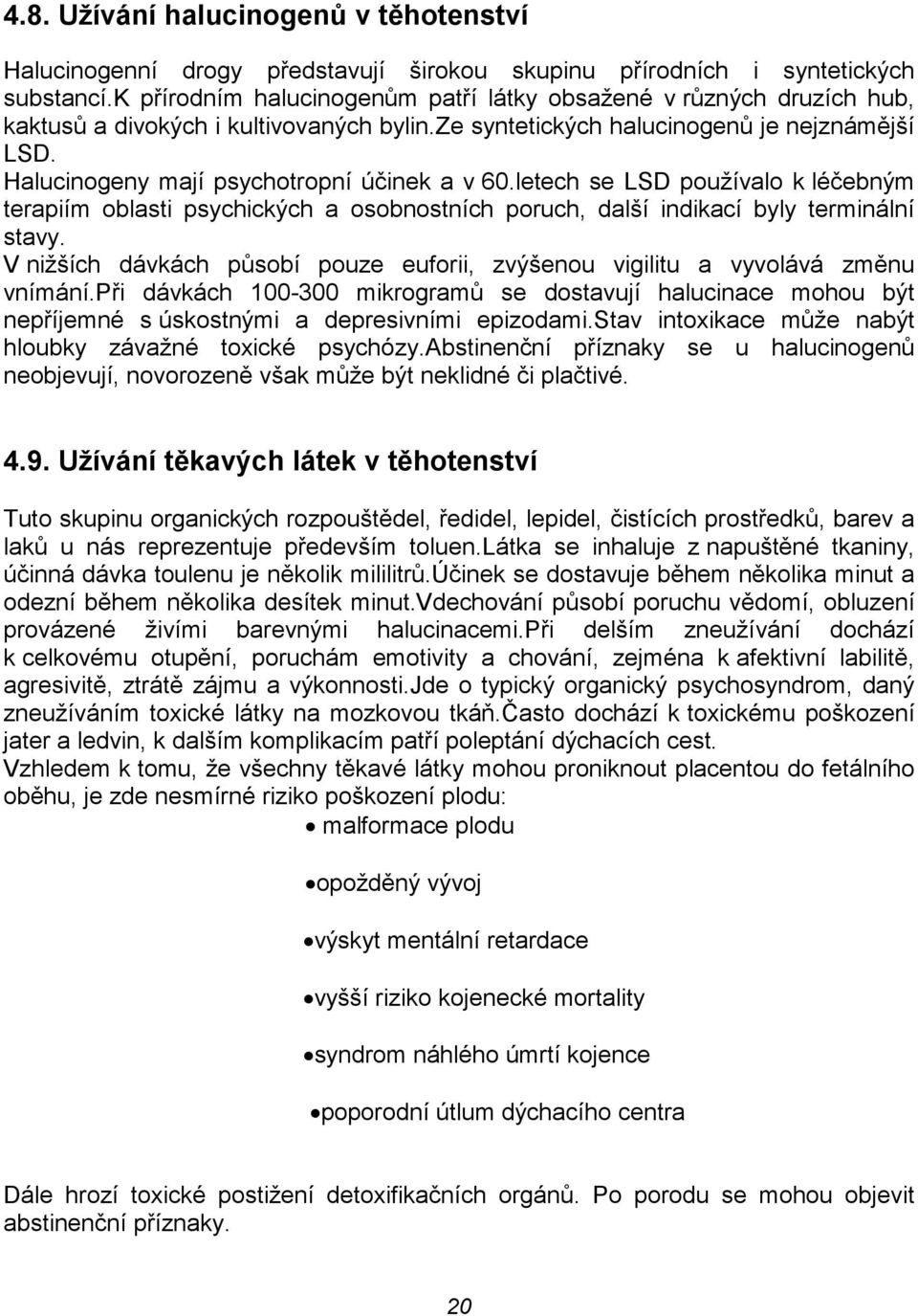 Halucinogeny mají psychotropní účinek a v 60.letech se LSD používalo k léčebným terapiím oblasti psychických a osobnostních poruch, další indikací byly terminální stavy.