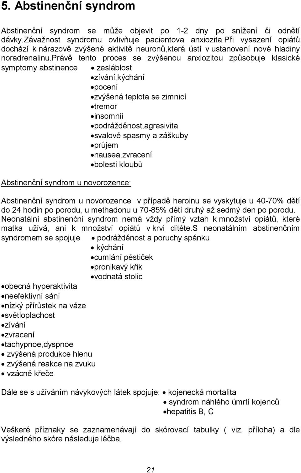 právě tento proces se zvýšenou anxiozitou způsobuje klasické symptomy abstinence zesláblost zívání,kýchání pocení zvýšená teplota se zimnicí tremor insomnii podrážděnost,agresivita svalové spasmy a
