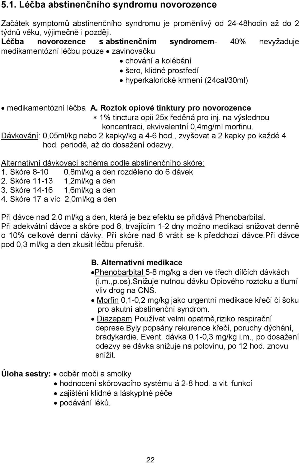 Roztok opiové tinktury pro novorozence 1% tinctura opii 25x ředěná pro inj. na výslednou koncentraci, ekvivalentní 0,4mg/ml morfinu. Dávkování: 0,05ml/kg nebo 2 kapky/kg a 4-6 hod.