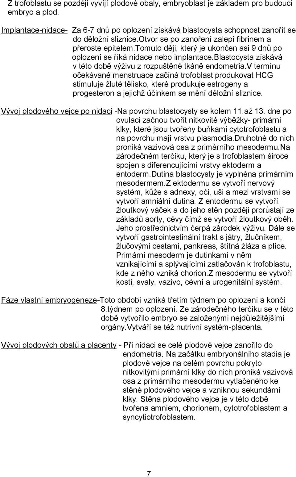 tomuto ději, který je ukončen asi 9 dnů po oplození se říká nidace nebo implantace.blastocysta získává v této době výživu z rozpuštěné tkáně endometria.