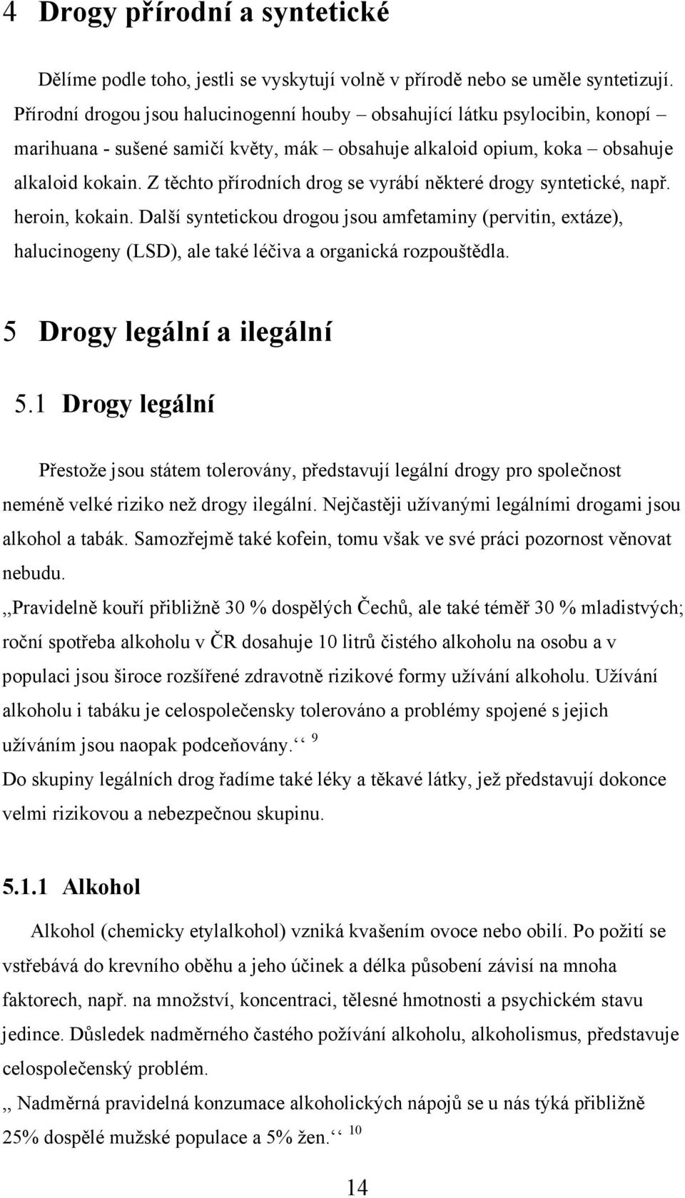 Z těchto přírodních drog se vyrábí některé drogy syntetické, např. heroin, kokain.