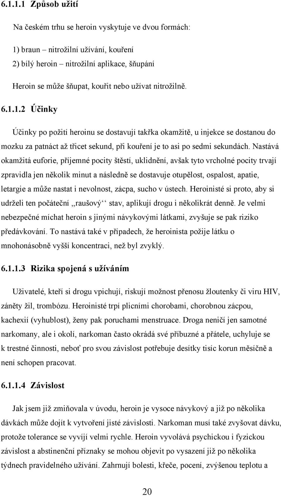 Nastává okamžitá euforie, příjemné pocity štěstí, uklidnění, avšak tyto vrcholné pocity trvají zpravidla jen několik minut a následně se dostavuje otupělost, ospalost, apatie, letargie a může nastat