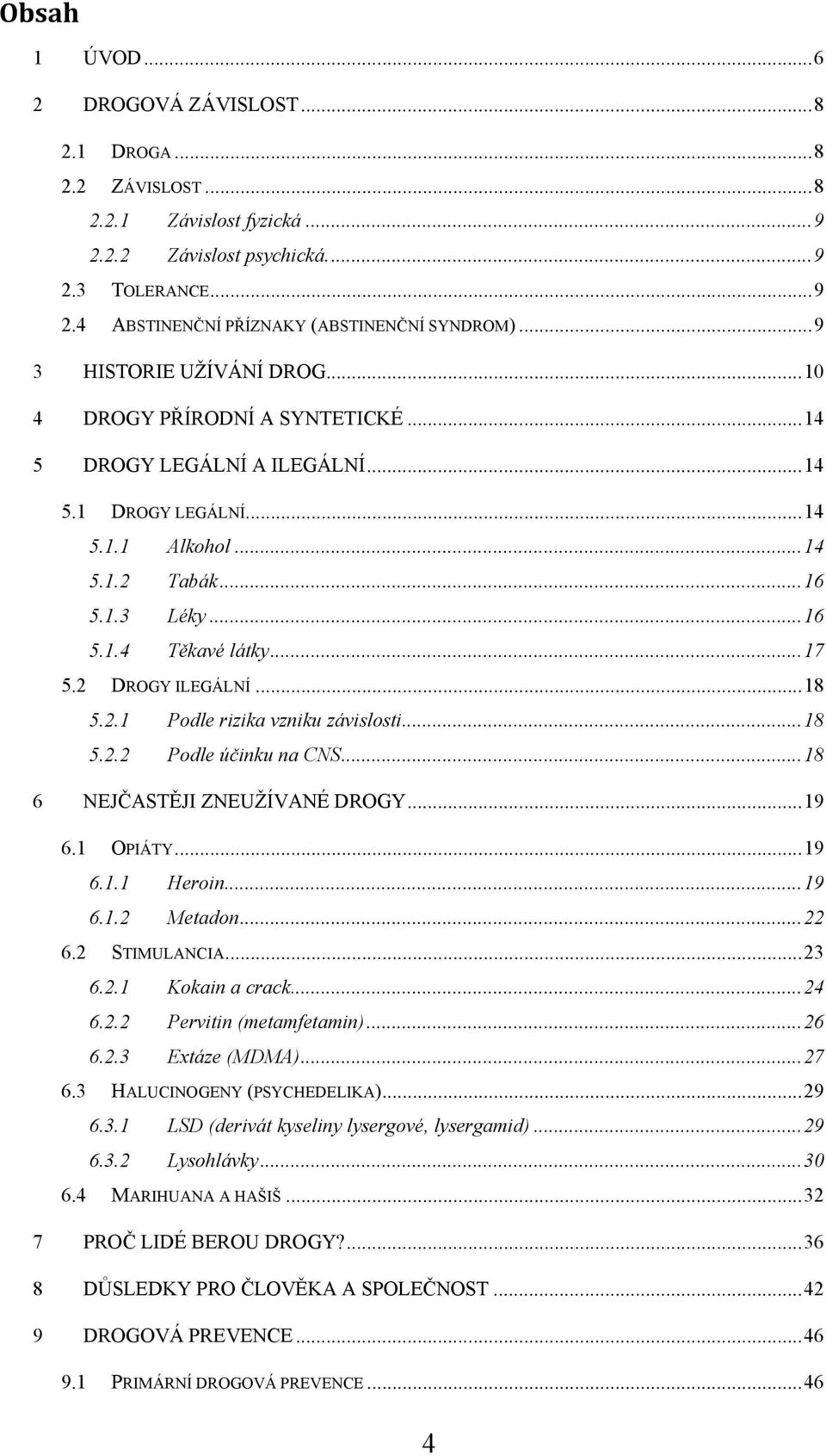 .. 17 5.2 DROGY ILEGÁLNÍ... 18 5.2.1 Podle rizika vzniku závislosti... 18 5.2.2 Podle účinku na CNS... 18 6 NEJČASTĚJI ZNEUŽÍVANÉ DROGY... 19 6.1 OPIÁTY... 19 6.1.1 Heroin... 19 6.1.2 Metadon... 22 6.