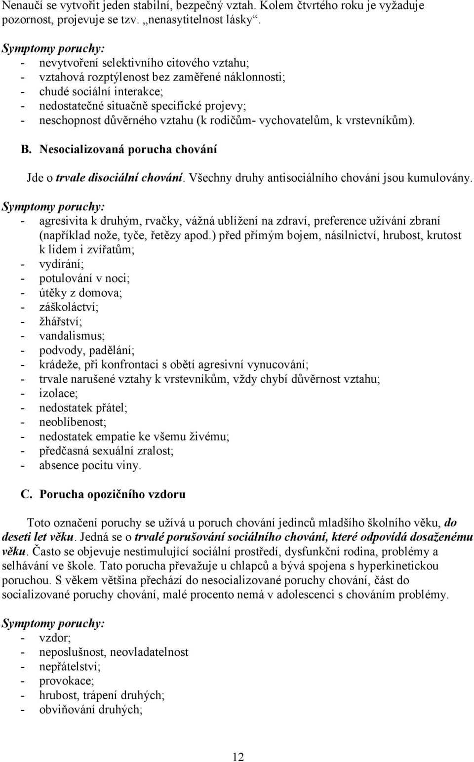 důvěrného vztahu (k rodičům- vychovatelům, k vrstevníkům). B. Nesocializovaná porucha chování Jde o trvale disociální chování. Všechny druhy antisociálního chování jsou kumulovány.