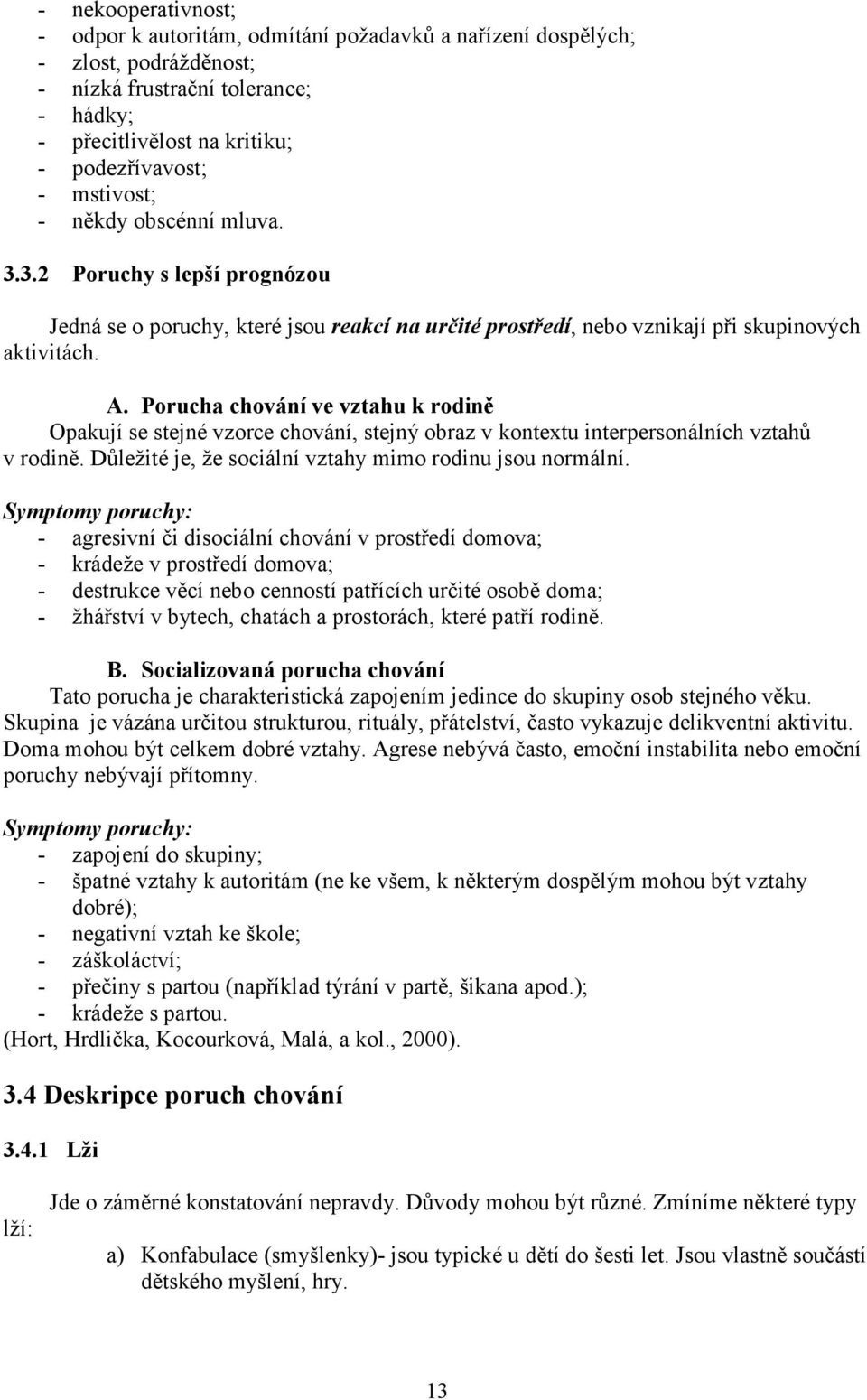 Porucha chování ve vztahu k rodině Opakují se stejné vzorce chování, stejný obraz v kontextu interpersonálních vztahů v rodině. Důležité je, že sociální vztahy mimo rodinu jsou normální.