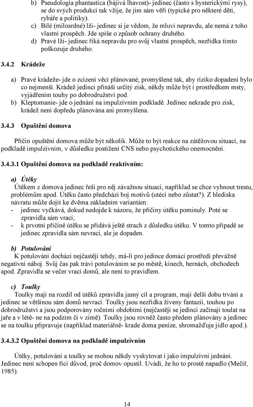 d) Pravé lži- jedinec říká nepravdu pro svůj vlastní prospěch, nezřídka tímto poškozuje druhého. a) Pravé krádeže- jde o zcizení věci plánované, promyšlené tak, aby riziko dopadení bylo co nejmenší.