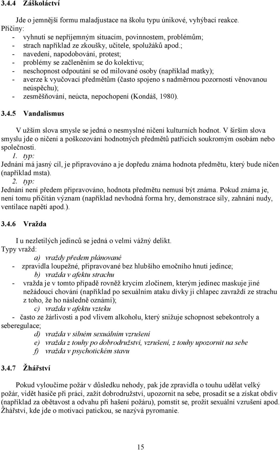 ; - navedení, napodobování, protest; - problémy se začleněním se do kolektivu; - neschopnost odpoutání se od milované osoby (například matky); - averze k vyučovací předmětům (často spojeno s