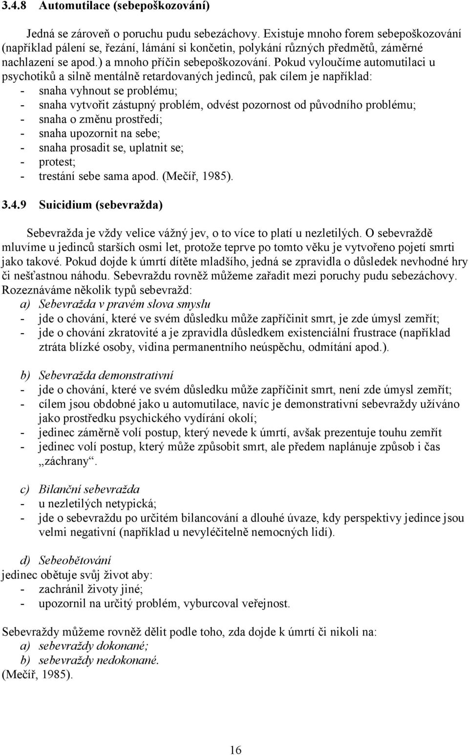 Pokud vyloučíme automutilaci u psychotiků a silně mentálně retardovaných jedinců, pak cílem je například: - snaha vyhnout se problému; - snaha vytvořit zástupný problém, odvést pozornost od původního