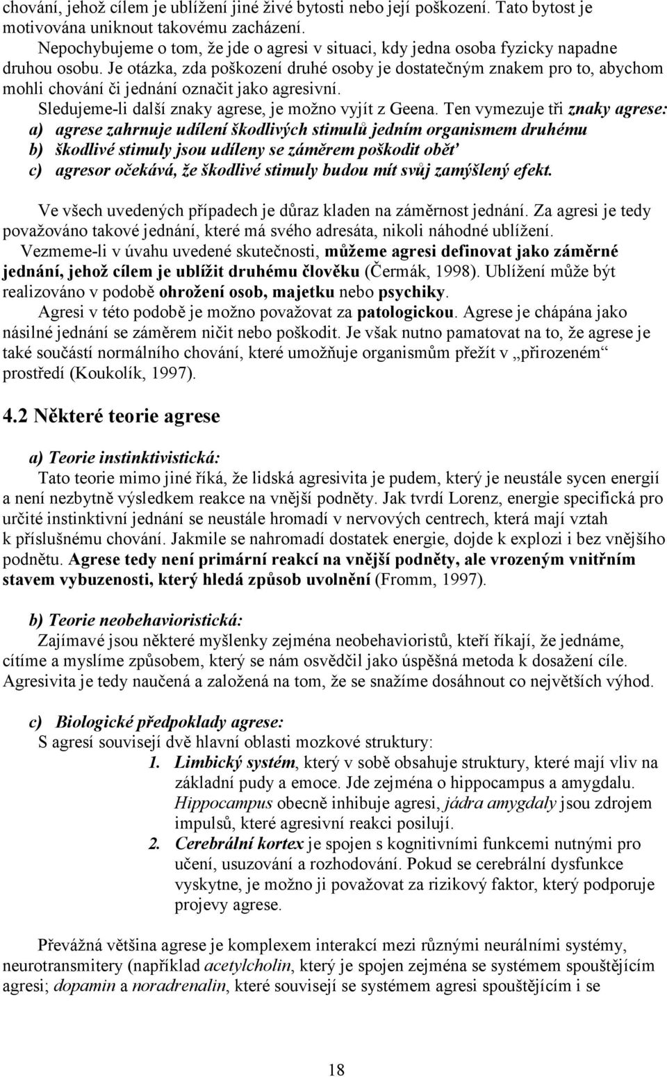 Je otázka, zda poškození druhé osoby je dostatečným znakem pro to, abychom mohli chování či jednání označit jako agresivní. Sledujeme-li další znaky agrese, je možno vyjít z Geena.