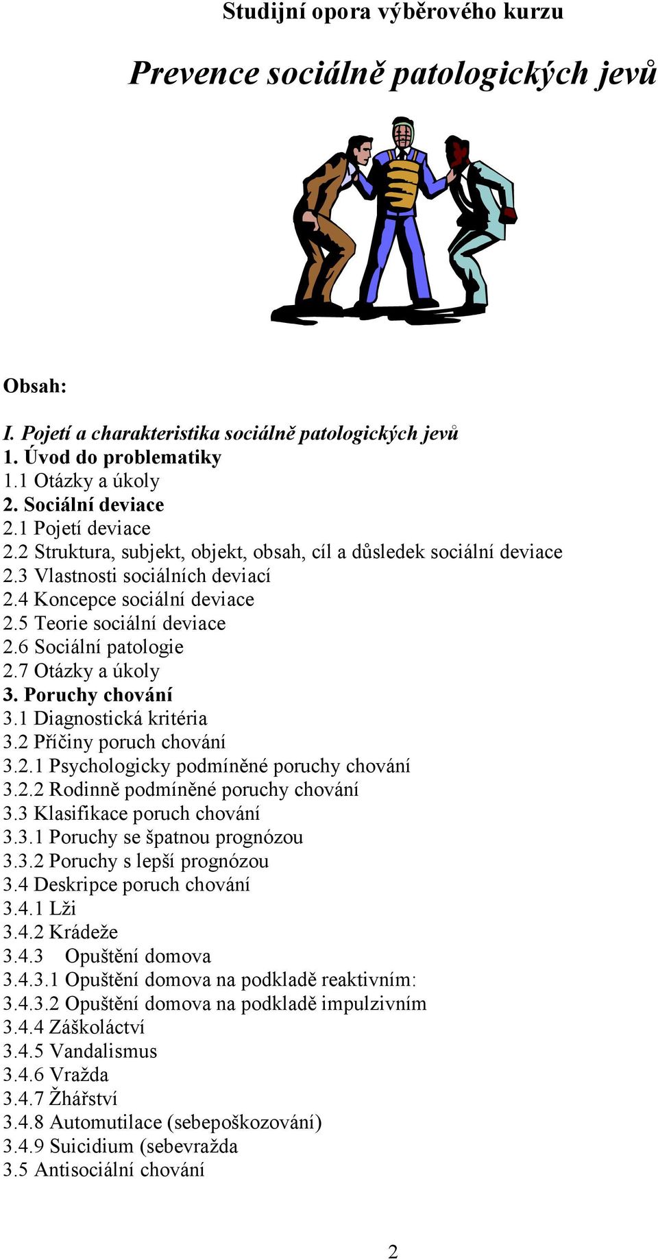 6 Sociální patologie 2.7 Otázky a úkoly 3. Poruchy chování 3.1 Diagnostická kritéria 3.2 Příčiny poruch chování 3.2.1 Psychologicky podmíněné poruchy chování 3.2.2 Rodinně podmíněné poruchy chování 3.