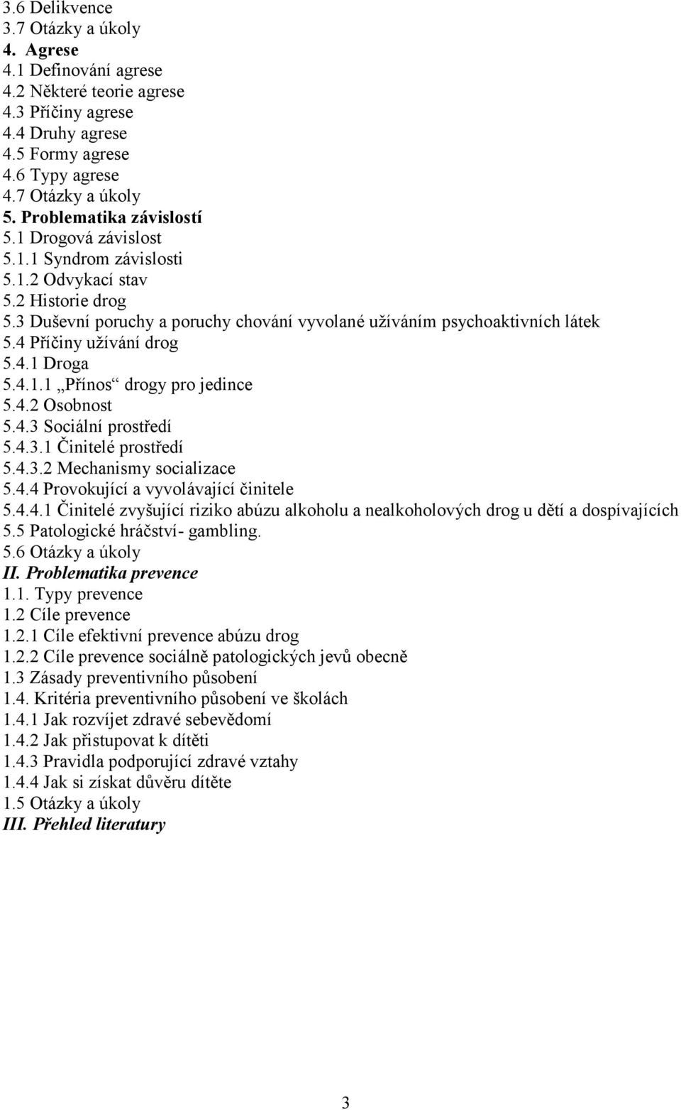 4 Příčiny užívání drog 5.4.1 Droga 5.4.1.1 Přínos drogy pro jedince 5.4.2 Osobnost 5.4.3 Sociální prostředí 5.4.3.1 Činitelé prostředí 5.4.3.2 Mechanismy socializace 5.4.4 Provokující a vyvolávající činitele 5.