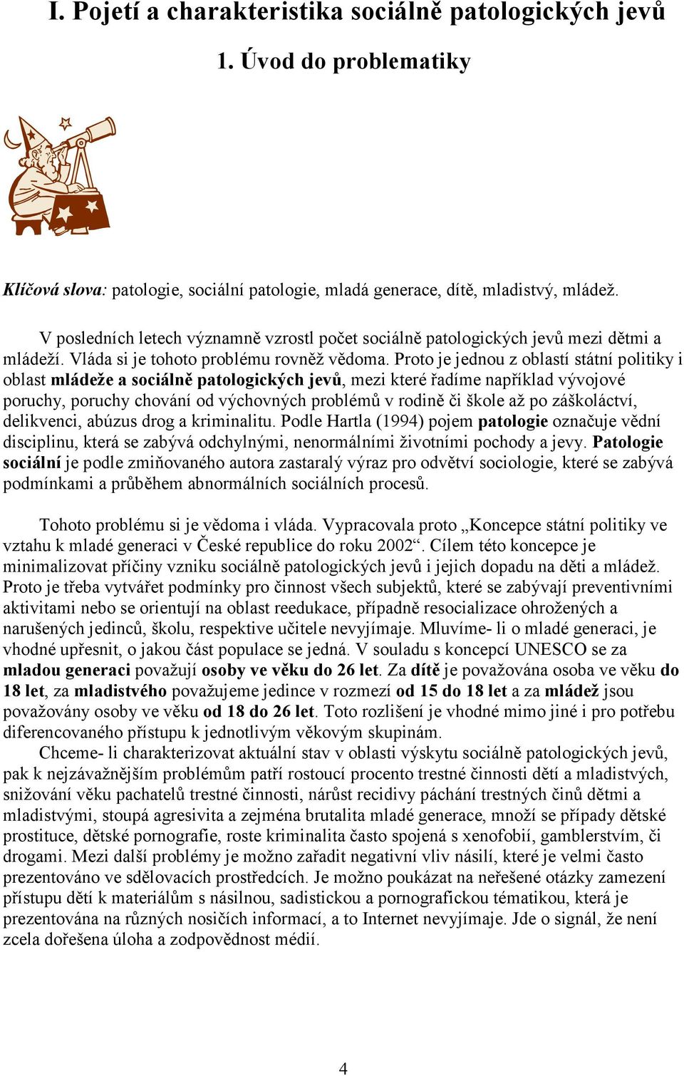 Proto je jednou z oblastí státní politiky i oblast mládeže a sociálně patologických jevů, mezi které řadíme například vývojové poruchy, poruchy chování od výchovných problémů v rodině či škole až po