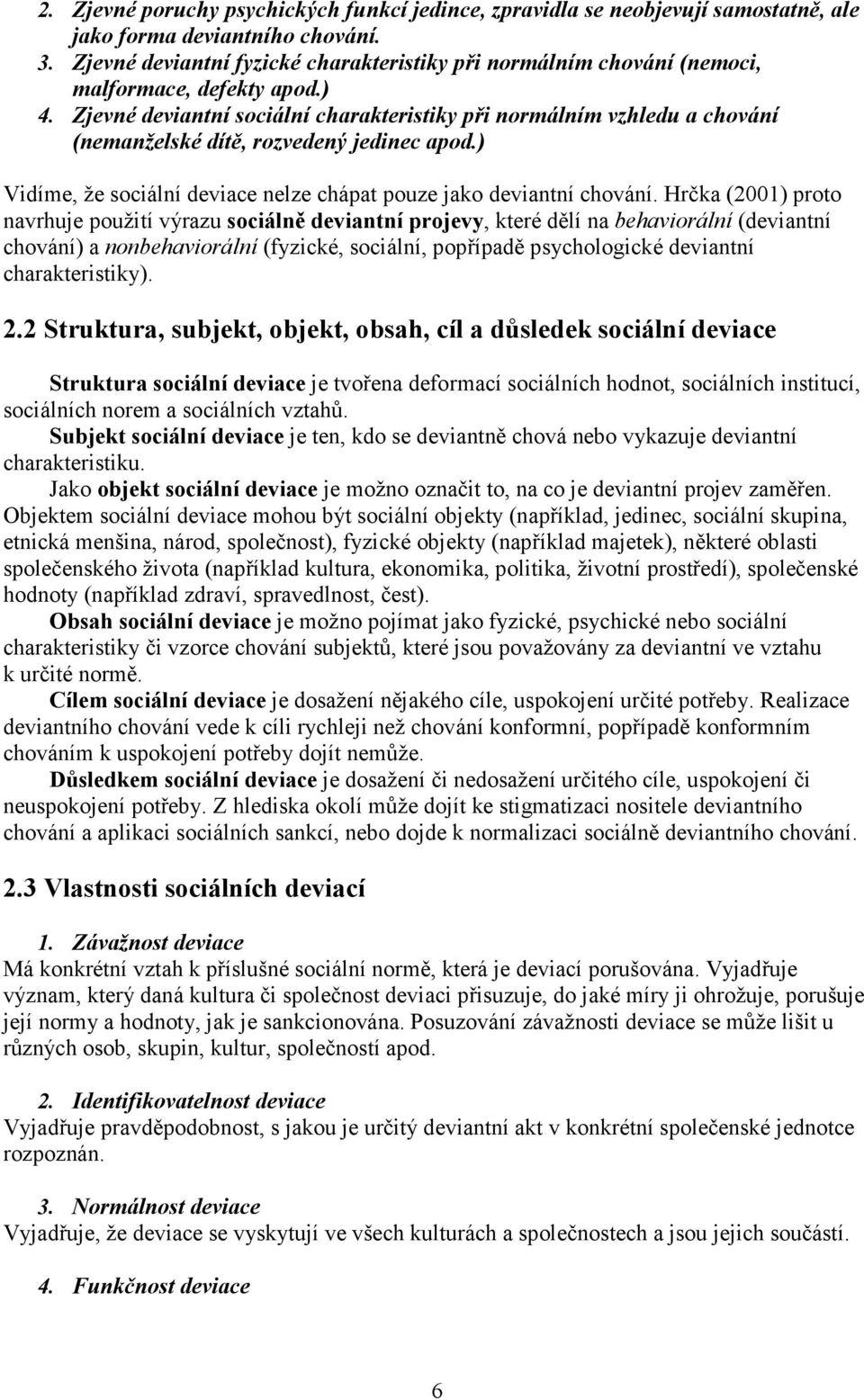 Zjevné deviantní sociální charakteristiky při normálním vzhledu a chování (nemanželské dítě, rozvedený jedinec apod.) Vidíme, že sociální deviace nelze chápat pouze jako deviantní chování.