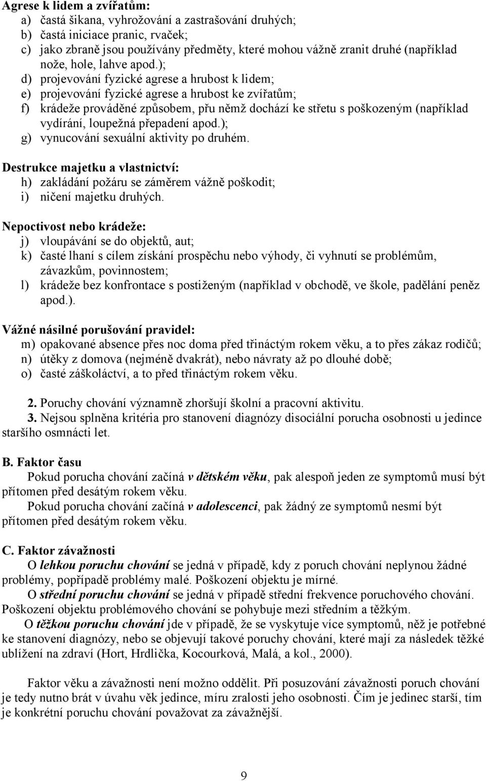 ); d) projevování fyzické agrese a hrubost k lidem; e) projevování fyzické agrese a hrubost ke zvířatům; f) krádeže prováděné způsobem, přu němž dochází ke střetu s poškozeným (například vydírání,