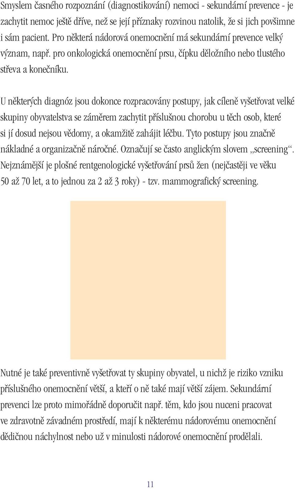 U některých diagnóz jsou dokonce rozpracovány postupy, jak cíleně vyšetřovat velké skupiny obyvatelstva se záměrem zachytit příslušnou chorobu u těch osob, které si jí dosud nejsou vědomy, a okamžitě