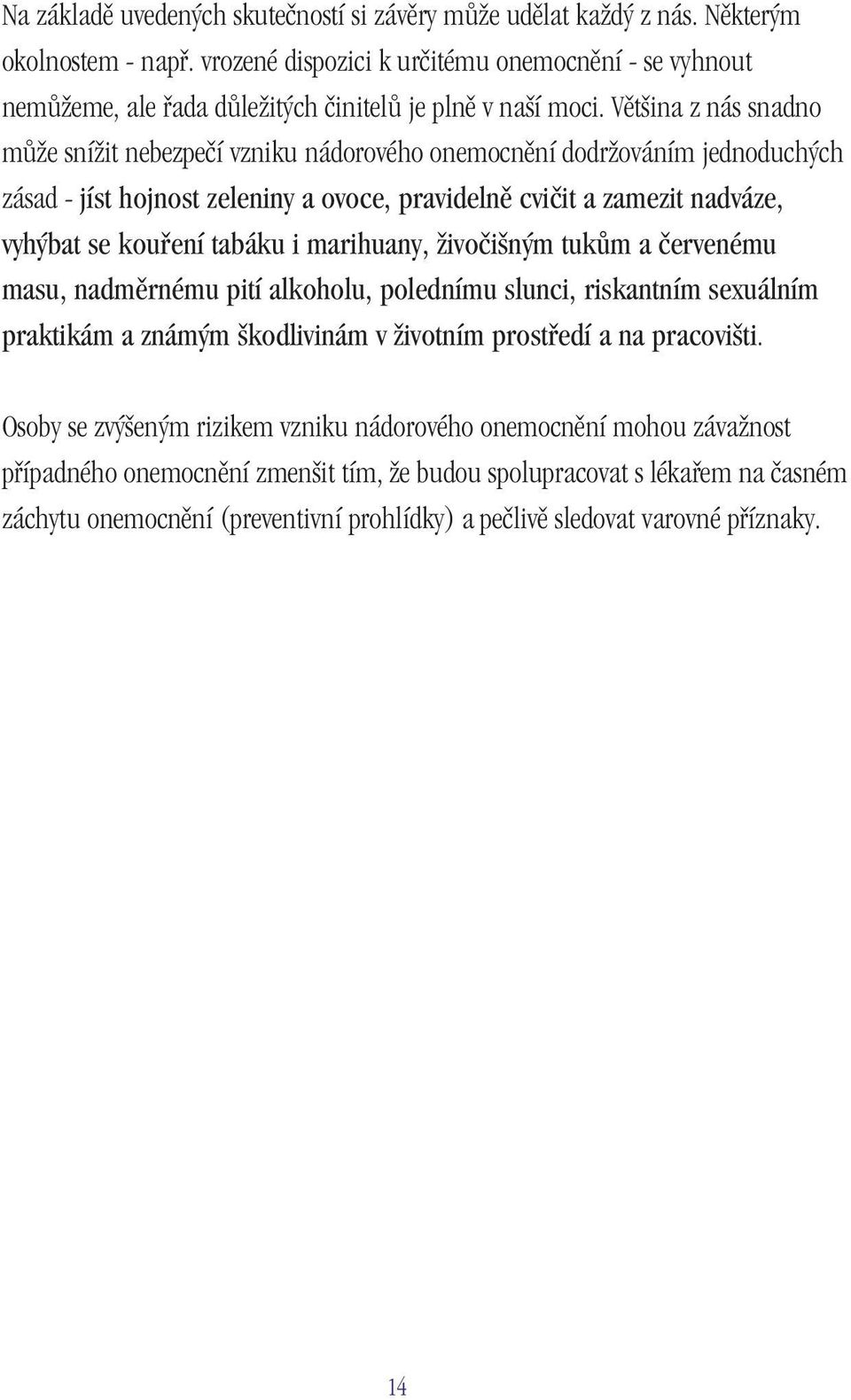 Většina z nás snadno může snížit nebezpečí vzniku nádorového onemocnění dodržováním jednoduchých zásad - jíst hojnost zeleniny a ovoce, pravidelně cvičit a zamezit nadváze, vyhýbat se kouření tabáku