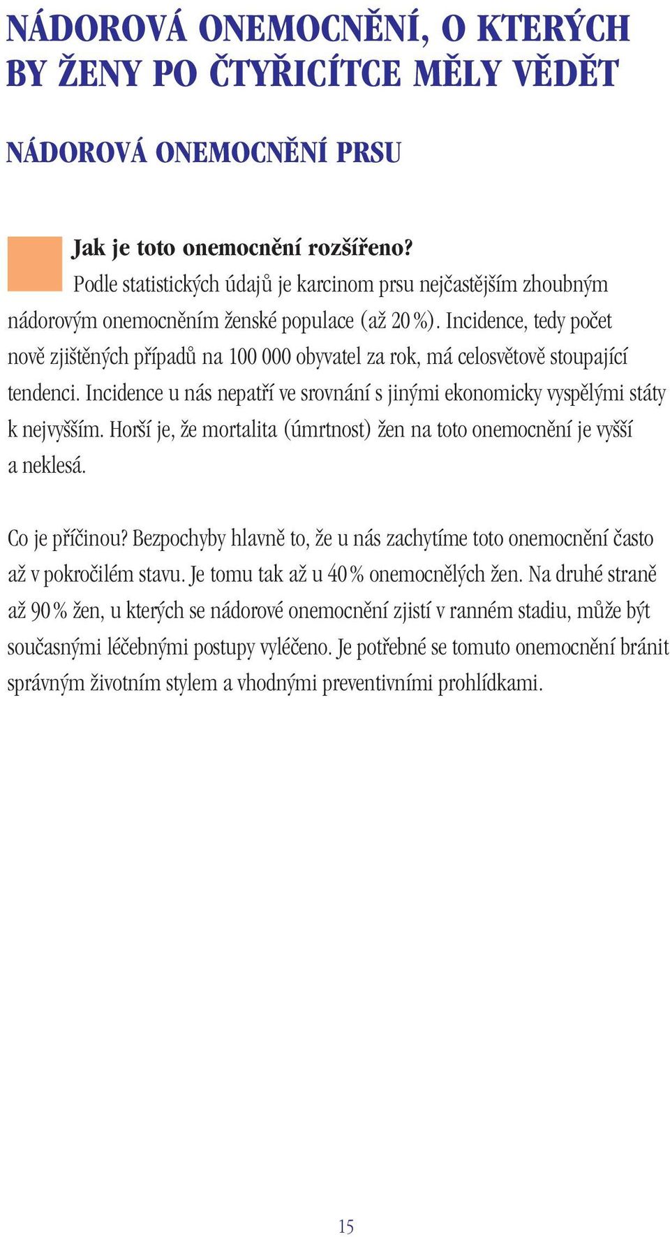 Incidence, tedy počet nově zjištěných případů na 100 000 obyvatel za rok, má celosvětově stoupající tendenci. Incidence u nás nepatří ve srovnání s jinými ekonomicky vyspělými státy k nejvyšším.