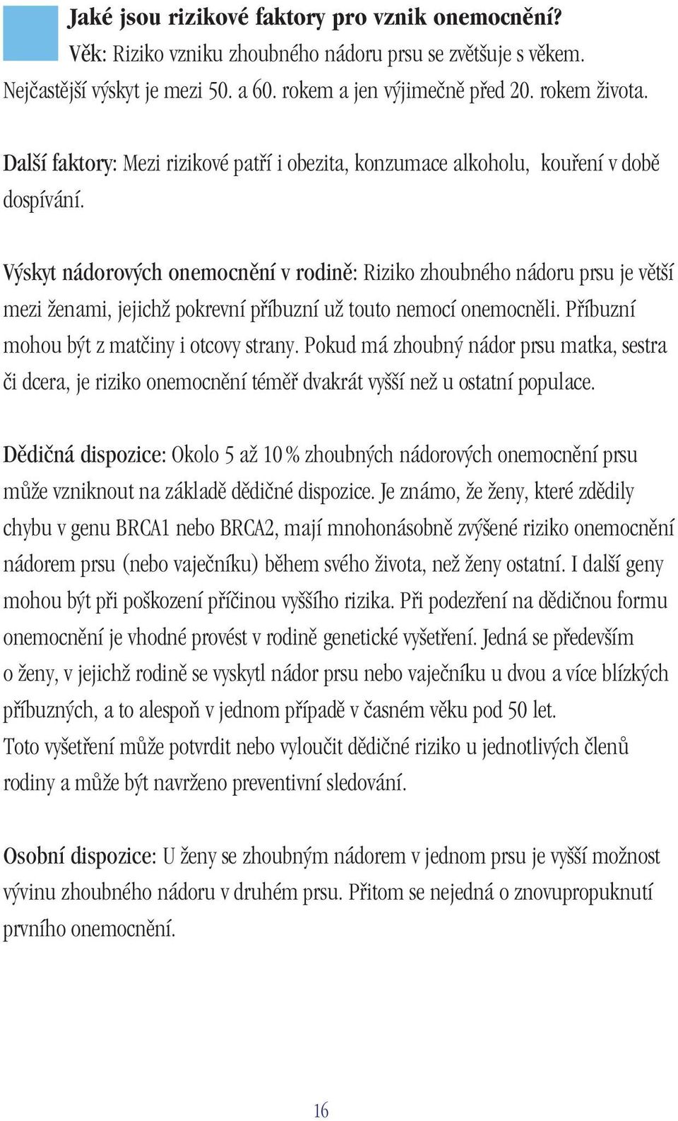 Výskyt nádorových onemocnění v rodině: Riziko zhoubného nádoru prsu je větší mezi ženami, jejichž pokrevní příbuzní už touto nemocí onemocněli. Příbuzní mohou být z matčiny i otcovy strany.