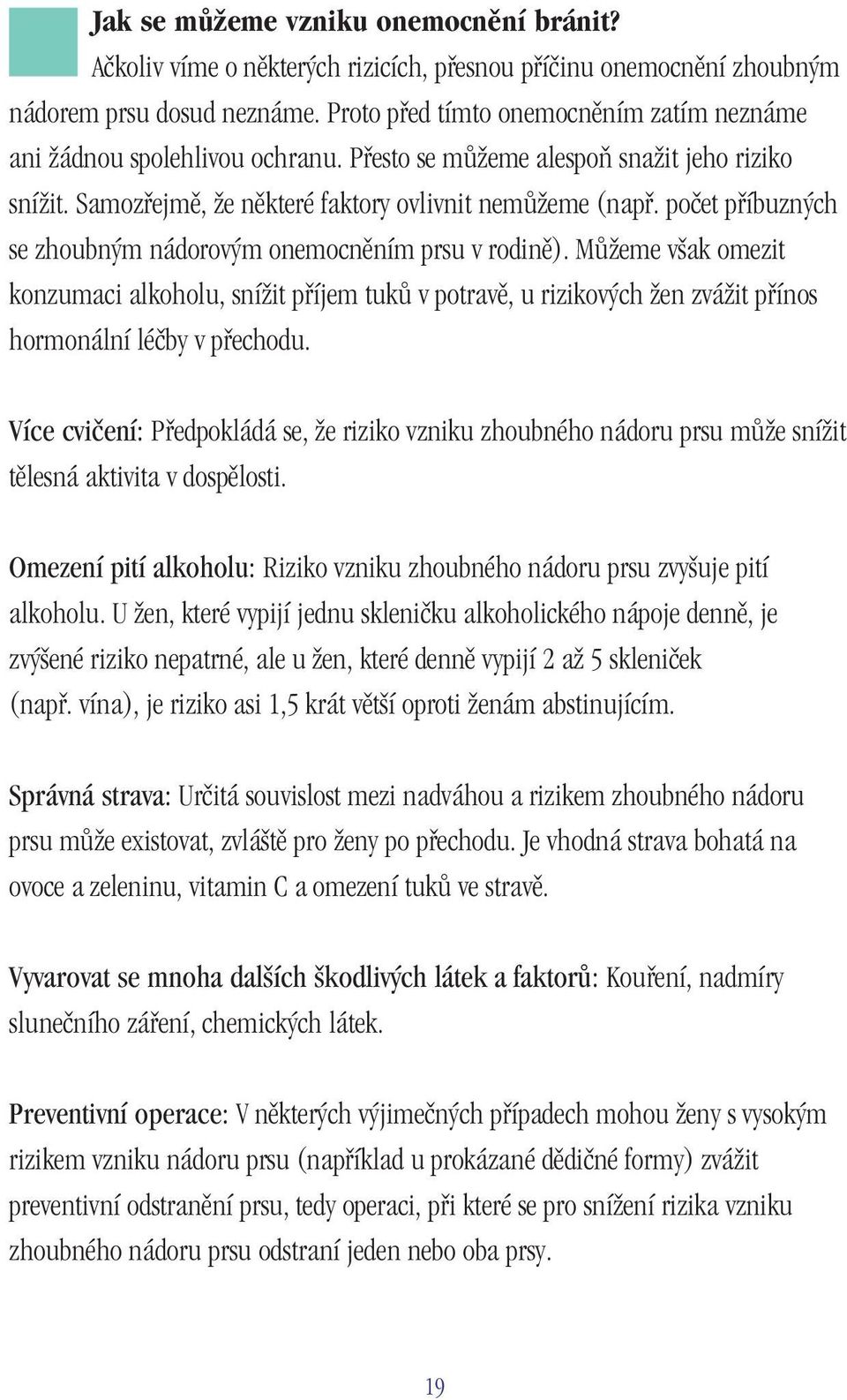 počet příbuzných se zhoubným nádorovým onemocněním prsu v rodině). Můžeme však omezit konzumaci alkoholu, snížit příjem tuků v potravě, u rizikových žen zvážit přínos hormonální léčby v přechodu.