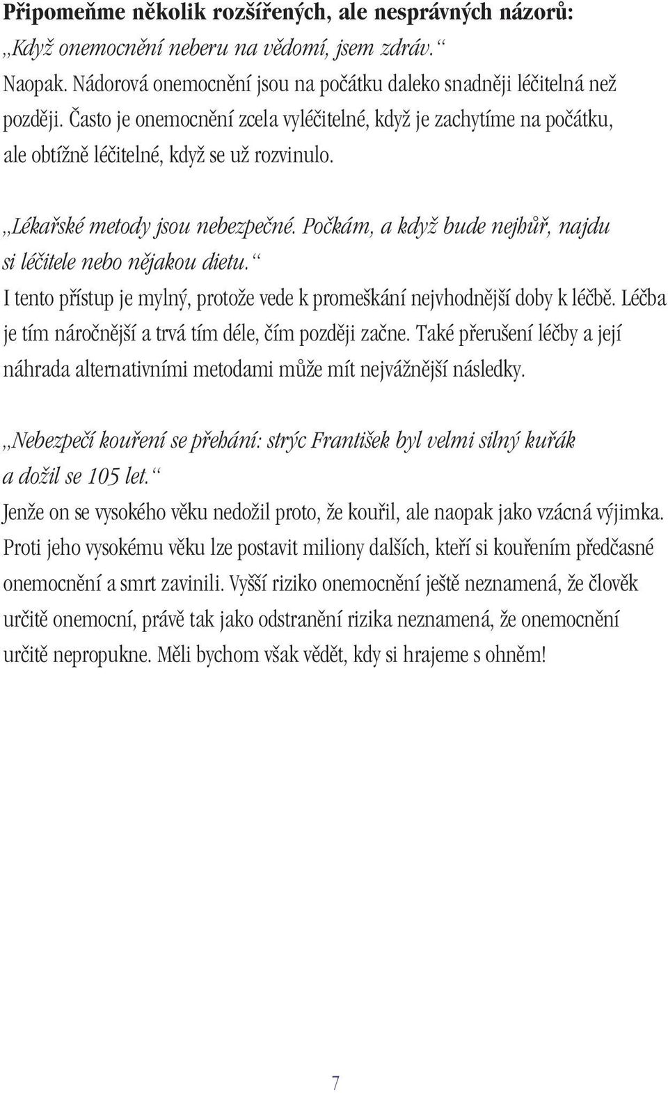 Počkám, a když bude nejhůř, najdu si léčitele nebo nějakou dietu. I tento přístup je mylný, protože vede k promeškání nejvhodnější doby k léčbě.