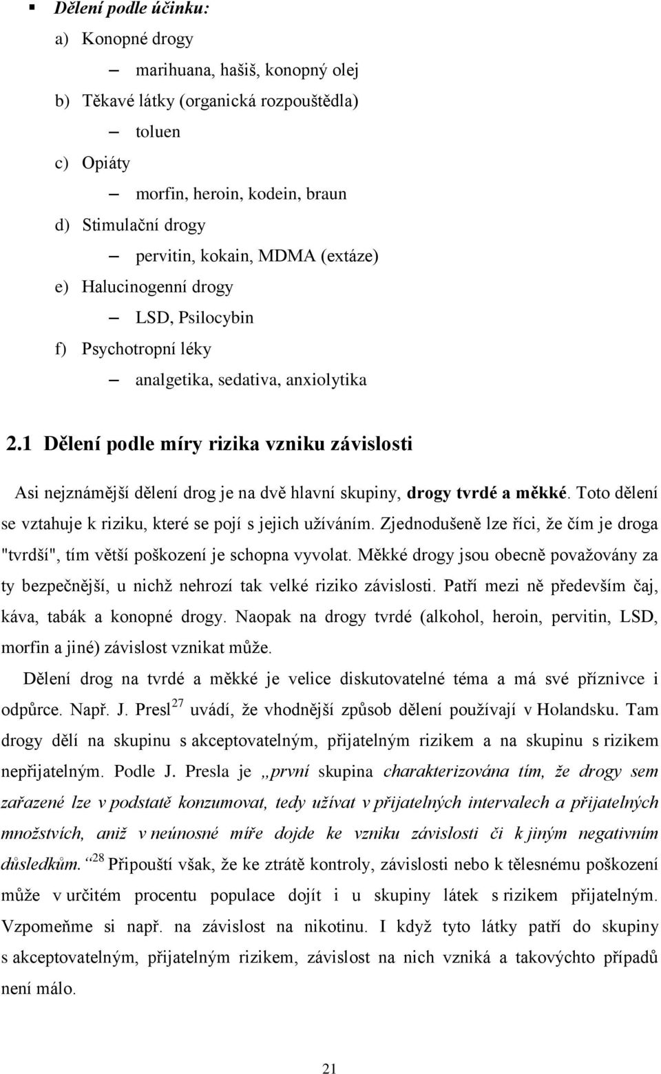 1 Dělení podle míry rizika vzniku závislosti Asi nejznámější dělení drog je na dvě hlavní skupiny, drogy tvrdé a měkké. Toto dělení se vztahuje k riziku, které se pojí s jejich užíváním.