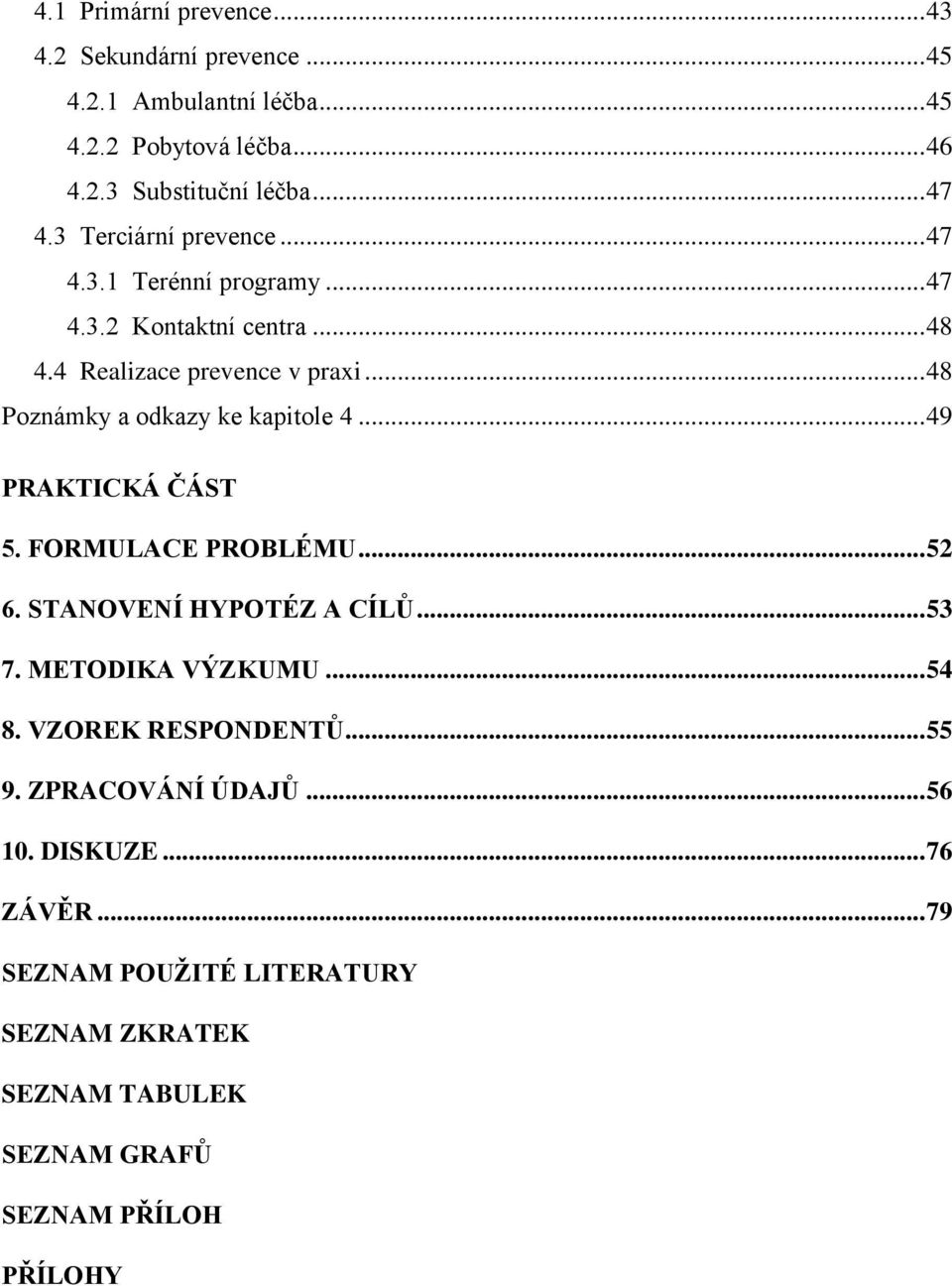 .. 48 Poznámky a odkazy ke kapitole 4... 49 PRAKTICKÁ ČÁST 5. FORMULACE PROBLÉMU... 52 6. STANOVENÍ HYPOTÉZ A CÍLŮ... 53 7. METODIKA VÝZKUMU.