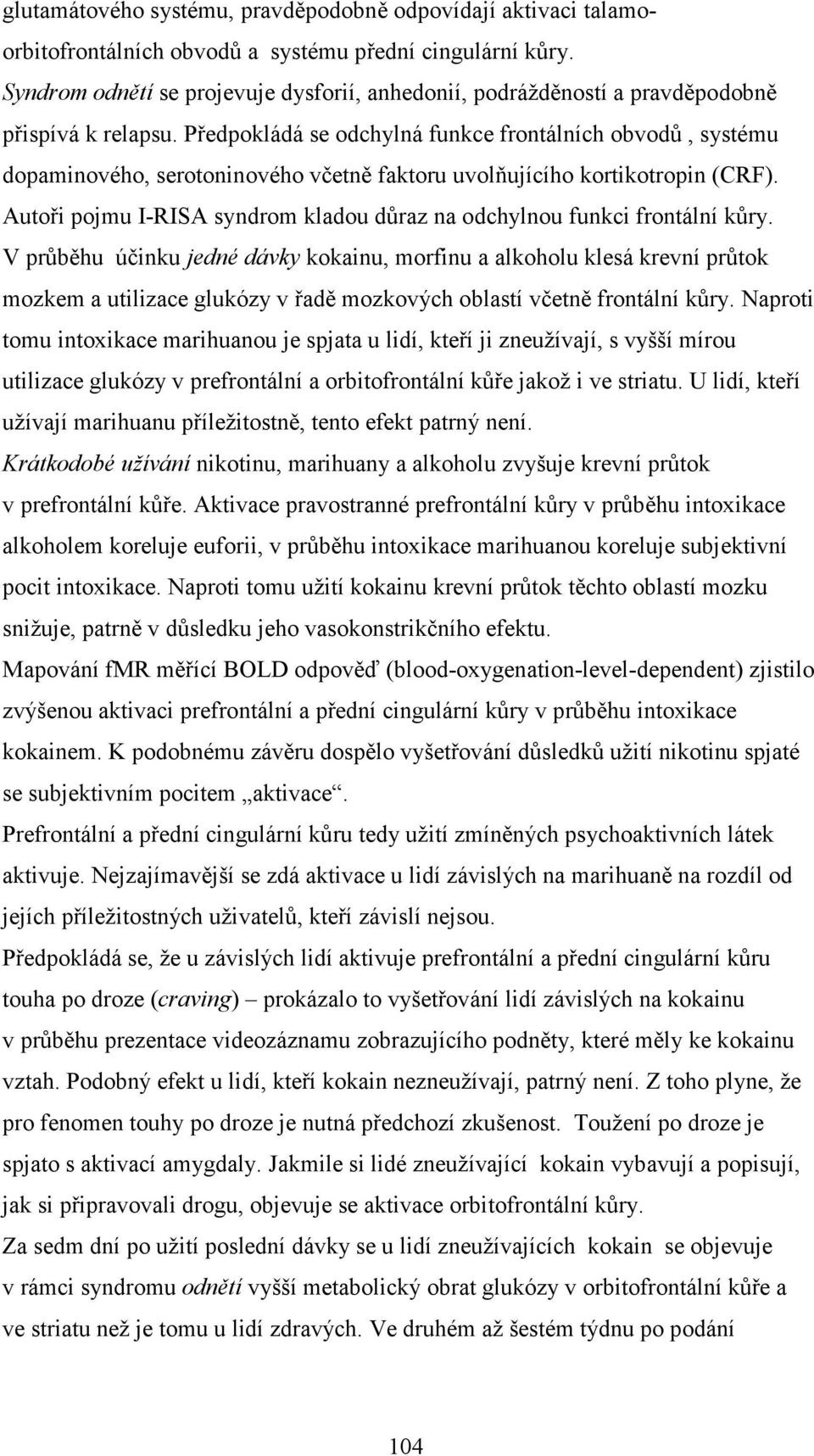 Předpokládá se odchylná funkce frontálních obvodů, systému dopaminového, serotoninového včetně faktoru uvolňujícího kortikotropin (CRF).