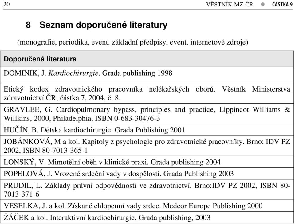 Cardiopulmonary bypass, principles and practice, Lippincot Williams & Willkins, 2000, Philadelphia, ISBN 0-63-30476-3 HUÍN, B. Dtská kardiochirurgie. Grada Publishing 2001 JOBÁNKOVÁ, M a kol.