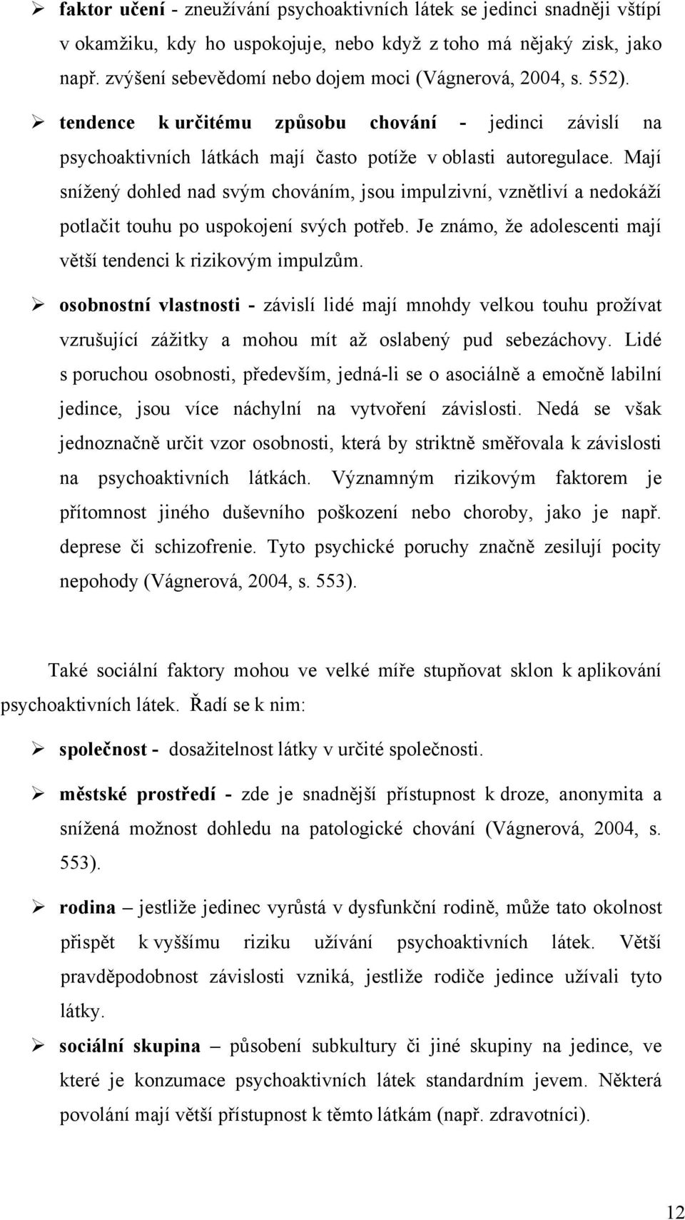 Mají sníţený dohled nad svým chováním, jsou impulzivní, vznětliví a nedokáţí potlačit touhu po uspokojení svých potřeb. Je známo, ţe adolescenti mají větší tendenci k rizikovým impulzům.