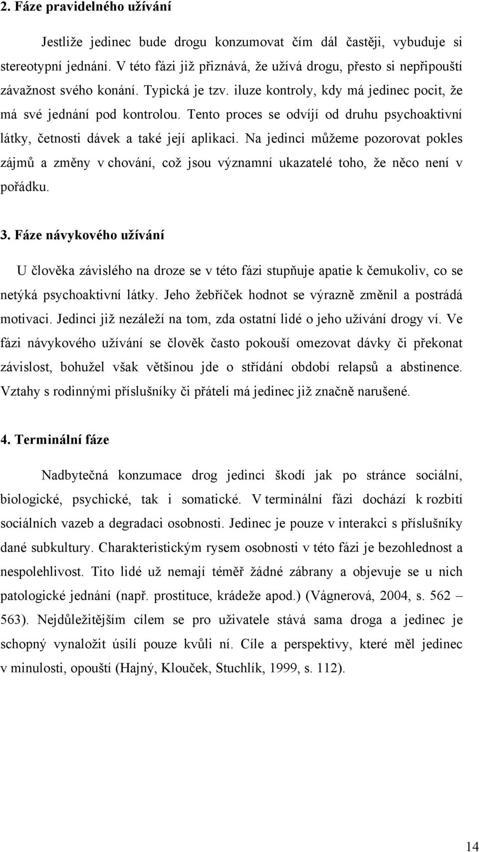 Tento proces se odvíjí od druhu psychoaktivní látky, četnosti dávek a také její aplikaci.