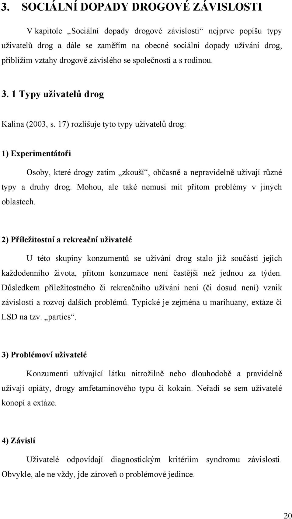 17) rozlišuje tyto typy uţivatelů drog: 1) Experimentátoři Osoby, které drogy zatím zkouší, občasně a nepravidelně uţívají různé typy a druhy drog.