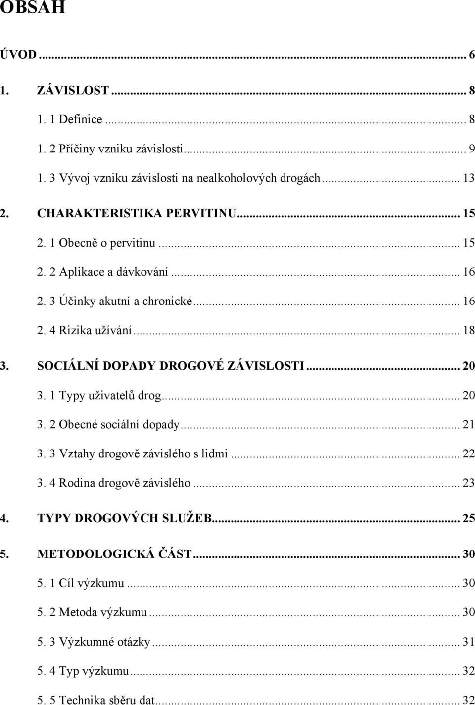 SOCIÁLNÍ DOPADY DROGOVÉ ZÁVISLOSTI... 20 3. 1 Typy uţivatelů drog... 20 3. 2 Obecné sociální dopady... 21 3. 3 Vztahy drogově závislého s lidmi... 22 3.