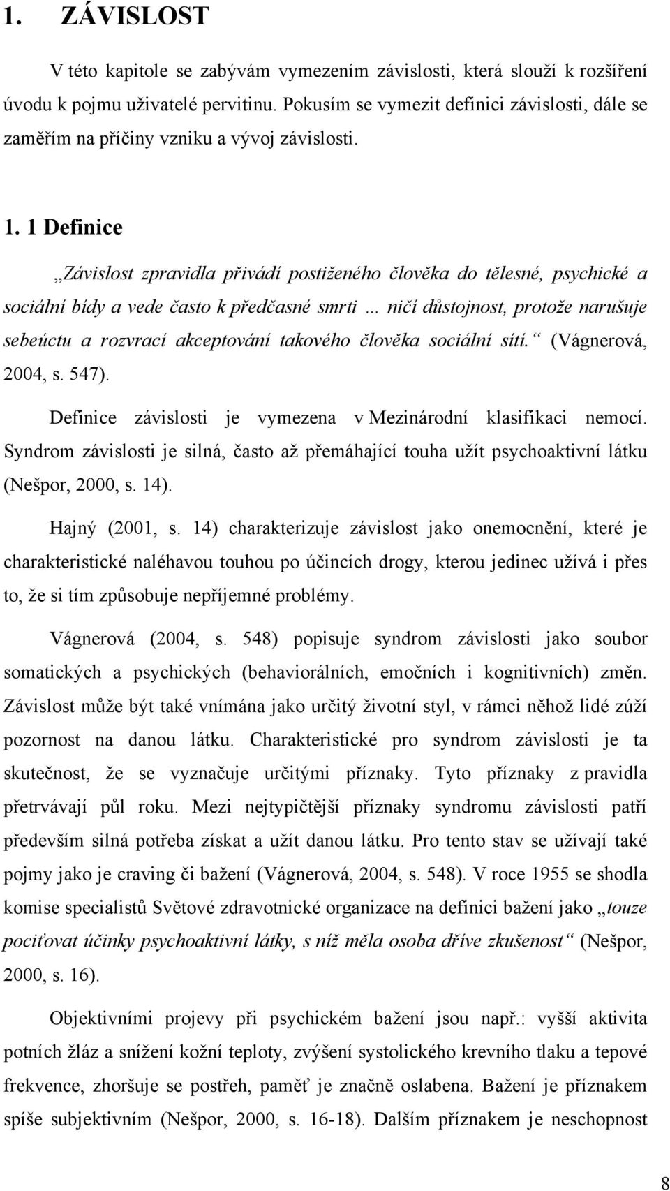 1 Definice Závislost zpravidla přivádí postiženého člověka do tělesné, psychické a sociální bídy a vede často k předčasné smrti ničí důstojnost, protože narušuje sebeúctu a rozvrací akceptování