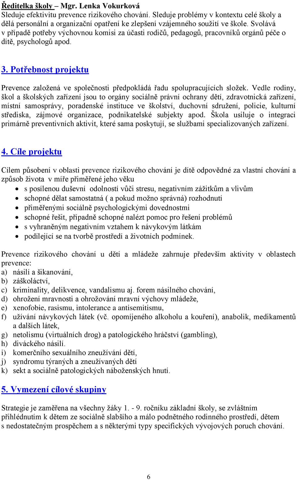 Svolává v případě potřeby výchovnou komisi za účasti rodičů, pedagogů, pracovníků orgánů péče o dítě, psychologů apod. 3.