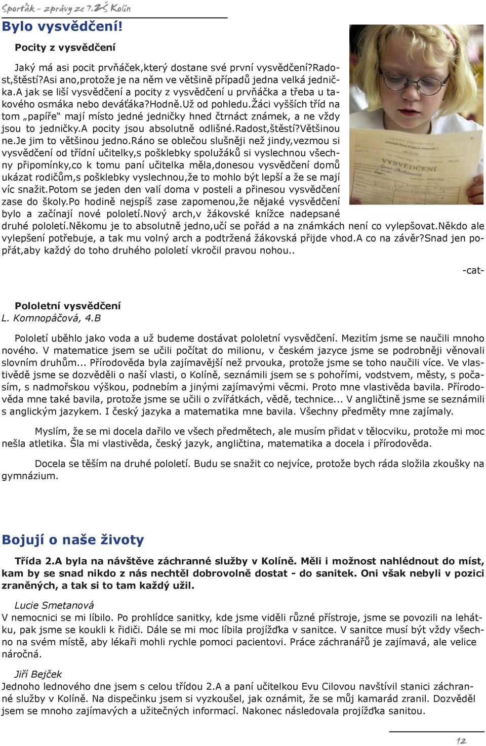 žáci vyšších tříd na tom papíře mají místo jedné jedničky hned čtrnáct známek, a ne vždy jsou to jedničky.a pocity jsou absolutně odlišné.radost,štěstí?většinou ne.je jim to většinou jedno.