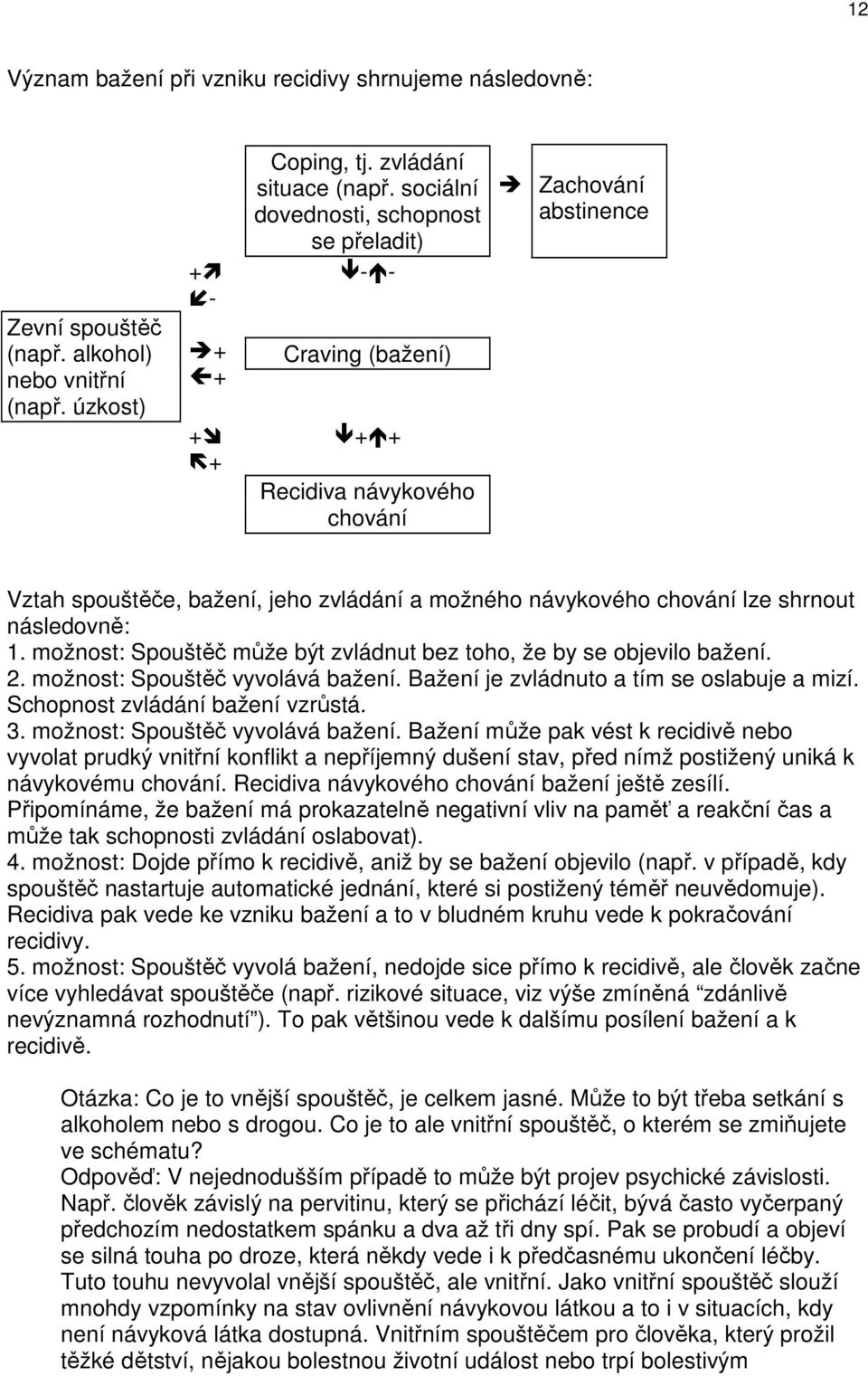 následovně: 1. možnost: Spouštěč může být zvládnut bez toho, že by se objevilo bažení. 2. možnost: Spouštěč vyvolává bažení. Bažení je zvládnuto a tím se oslabuje a mizí.