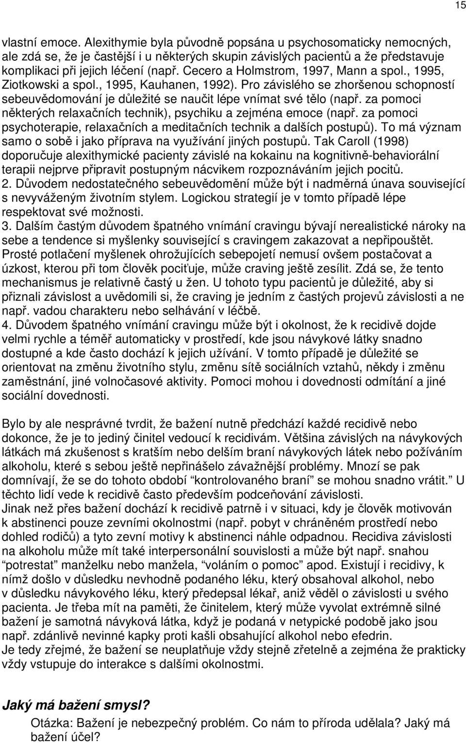 za pomoci některých relaxačních technik), psychiku a zejména emoce (např. za pomoci psychoterapie, relaxačních a meditačních technik a dalších postupů).