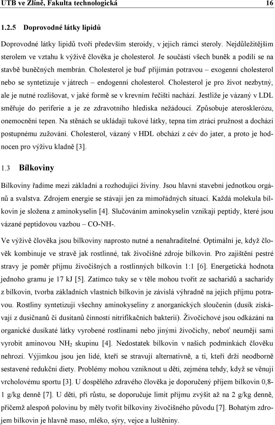 Cholesterol je buď přijímán potravou exogenní cholesterol nebo se syntetizuje v játrech endogenní cholesterol.