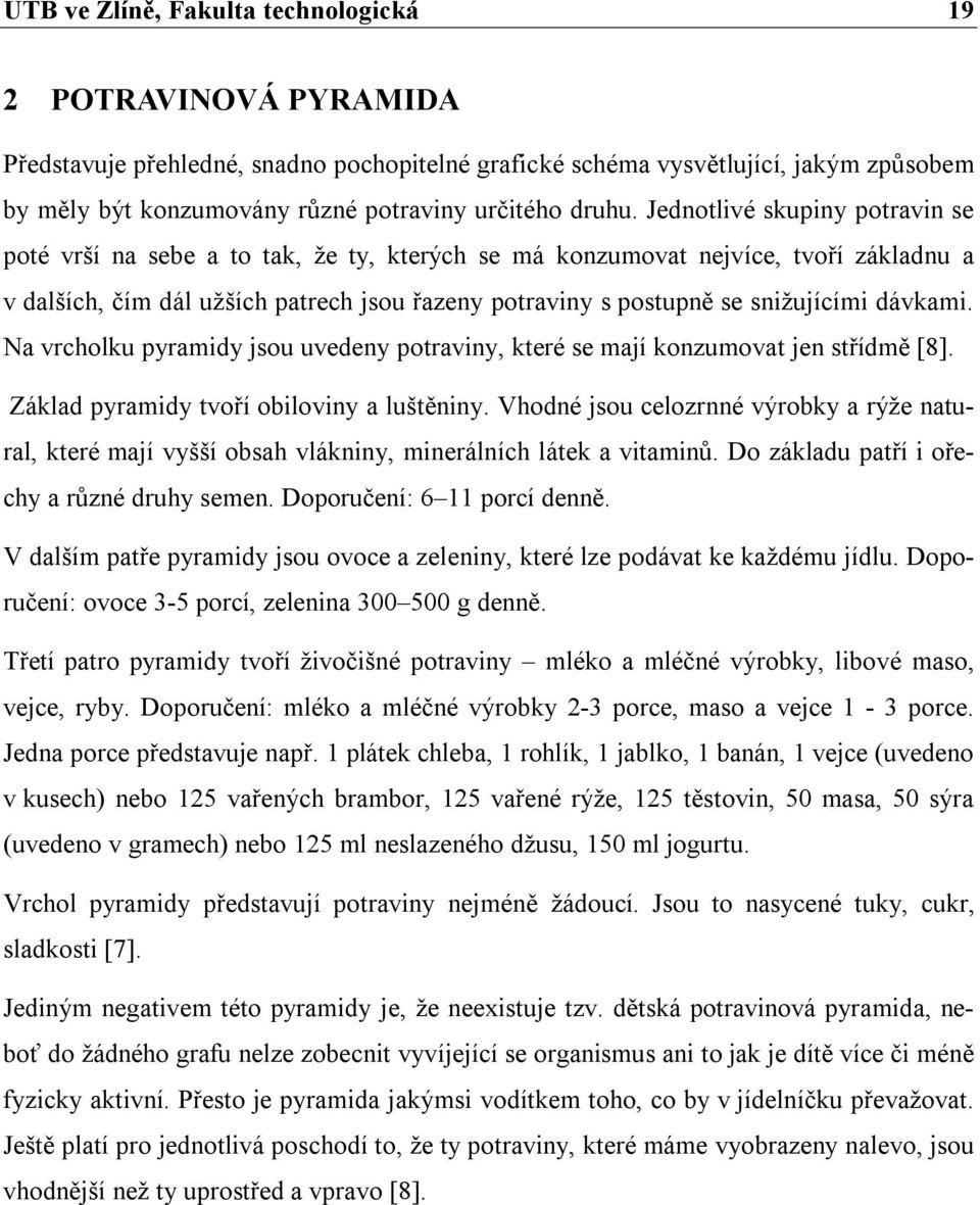 Jednotlivé skupiny potravin se poté vrší na sebe a to tak, že ty, kterých se má konzumovat nejvíce, tvoří základnu a v dalších, čím dál užších patrech jsou řazeny potraviny s postupně se snižujícími